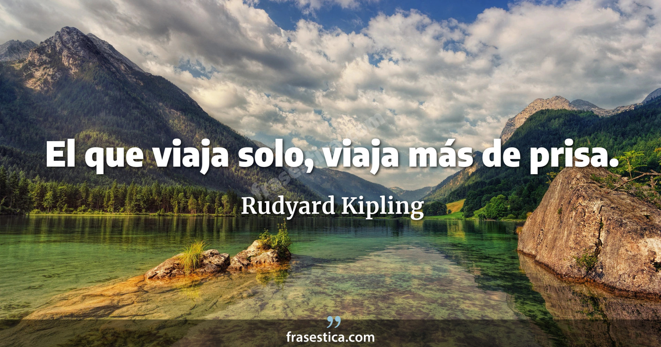 El que viaja solo, viaja más de prisa. - Rudyard Kipling