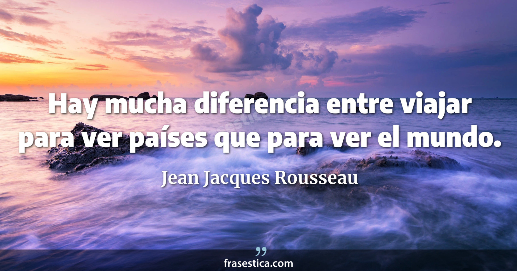 Hay mucha diferencia entre viajar para ver países que para ver el mundo. - Jean Jacques Rousseau