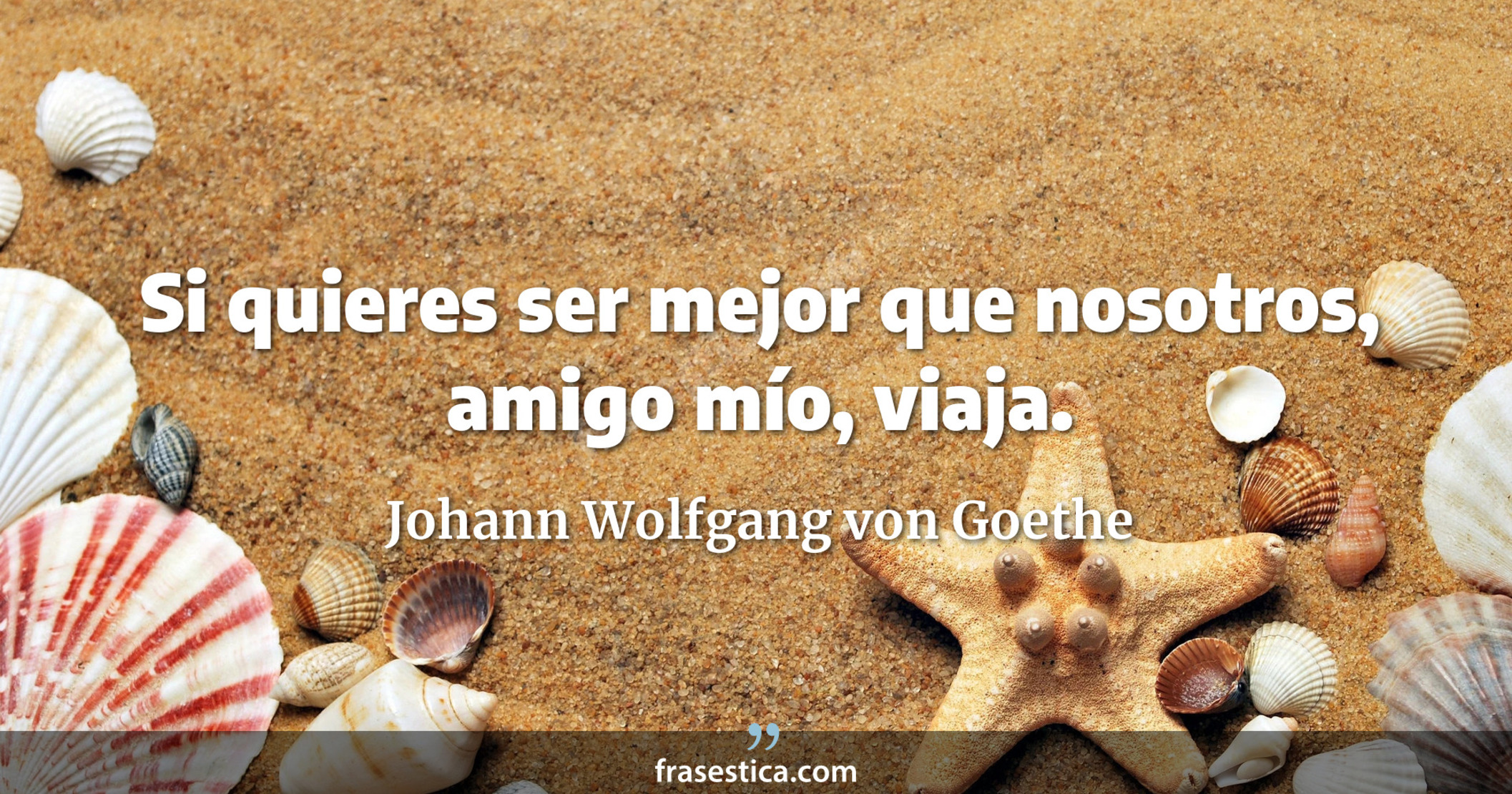 Si quieres ser mejor que nosotros, amigo mío, viaja. - Johann Wolfgang von Goethe