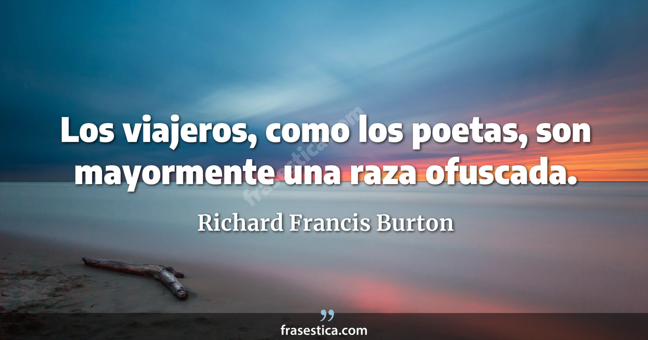 Los viajeros, como los poetas, son mayormente una raza ofuscada. - Richard Francis Burton