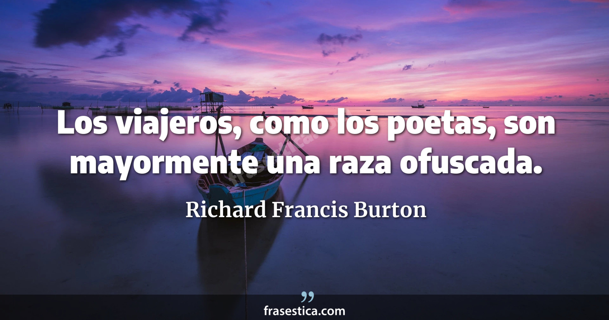 Los viajeros, como los poetas, son mayormente una raza ofuscada. - Richard Francis Burton