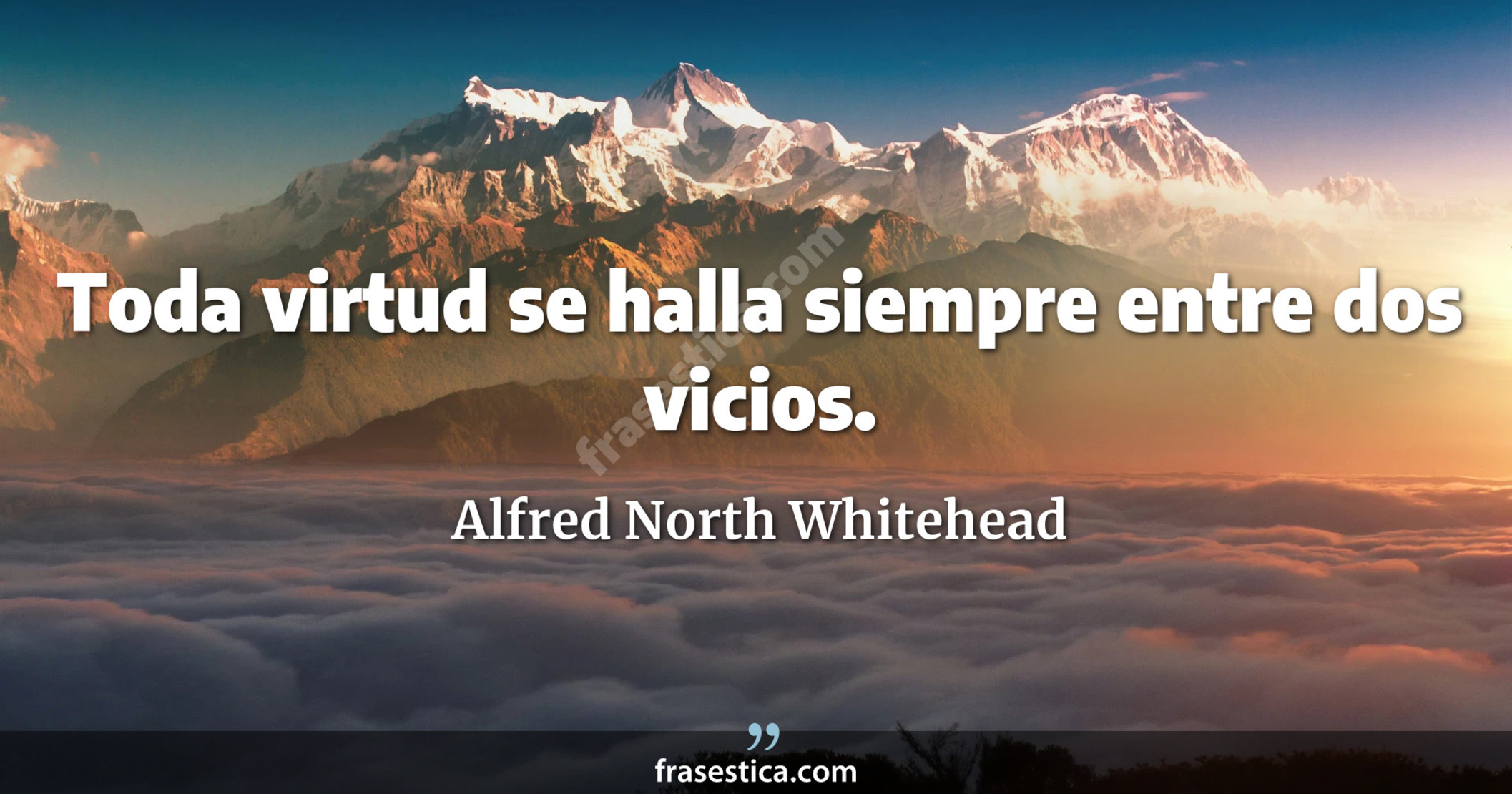 Toda virtud se halla siempre entre dos vicios. - Alfred North Whitehead