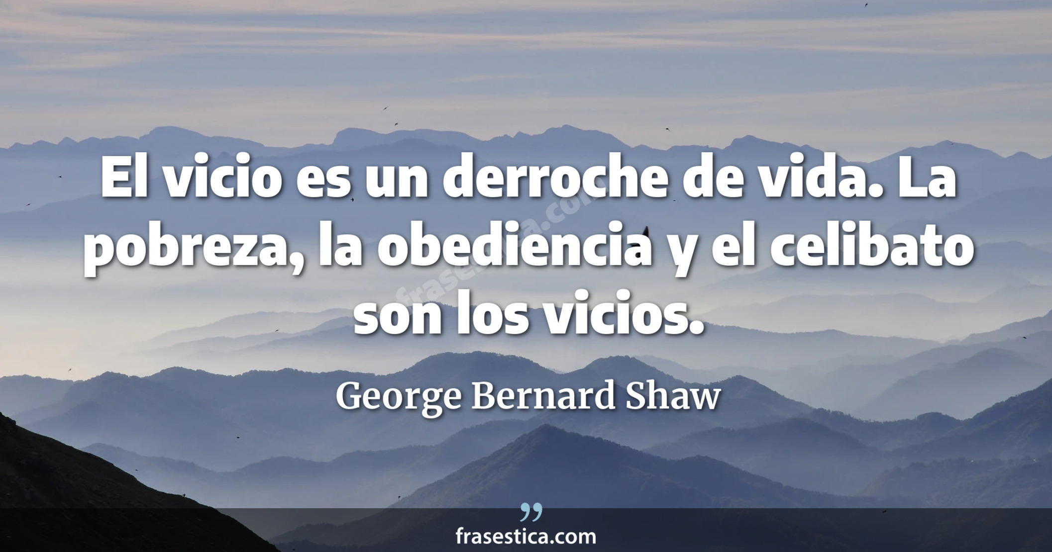 El vicio es un derroche de vida. La pobreza, la obediencia y el celibato son los vicios. - George Bernard Shaw