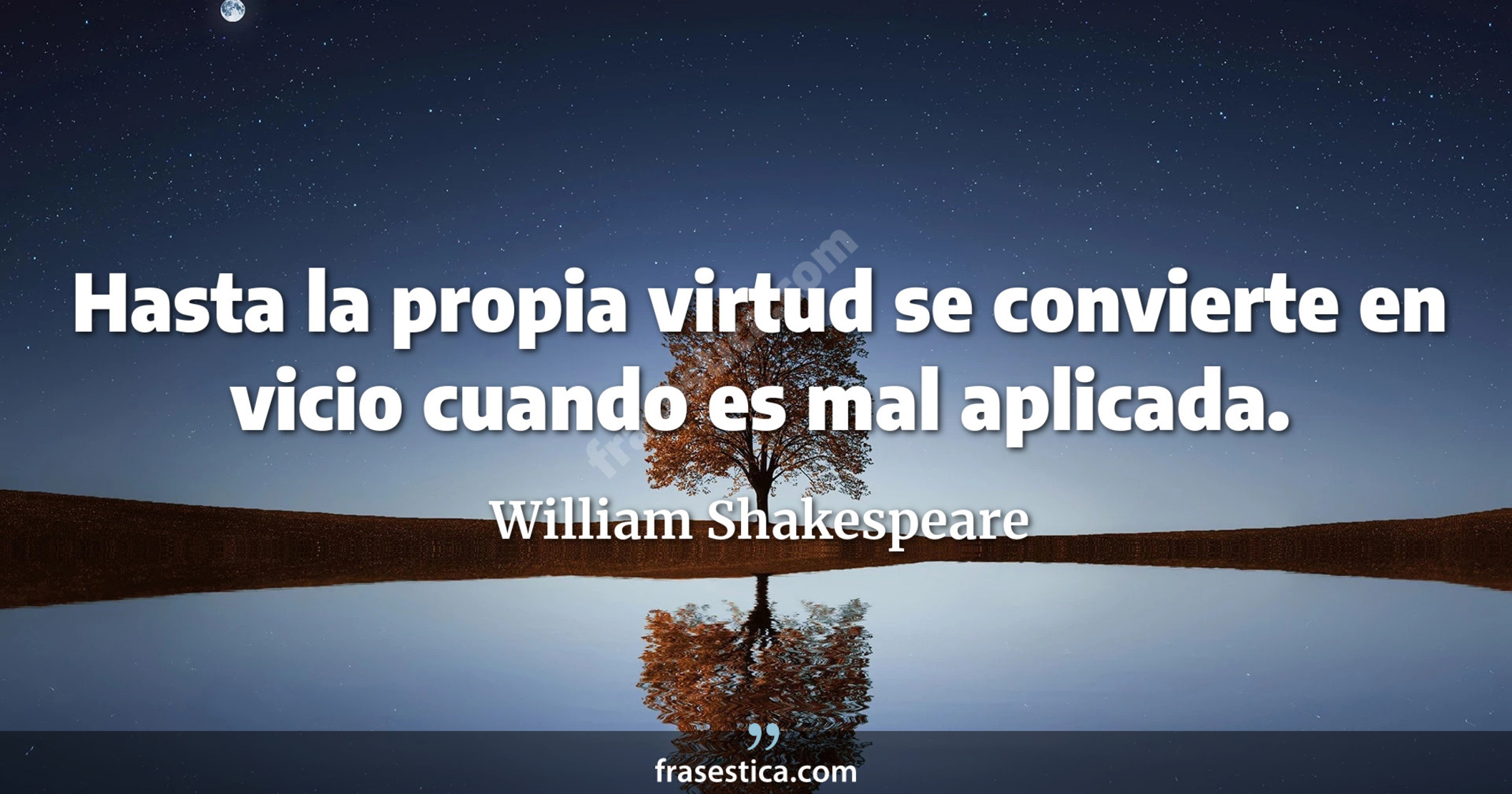 Hasta la propia virtud se convierte en vicio cuando es mal aplicada. - William Shakespeare