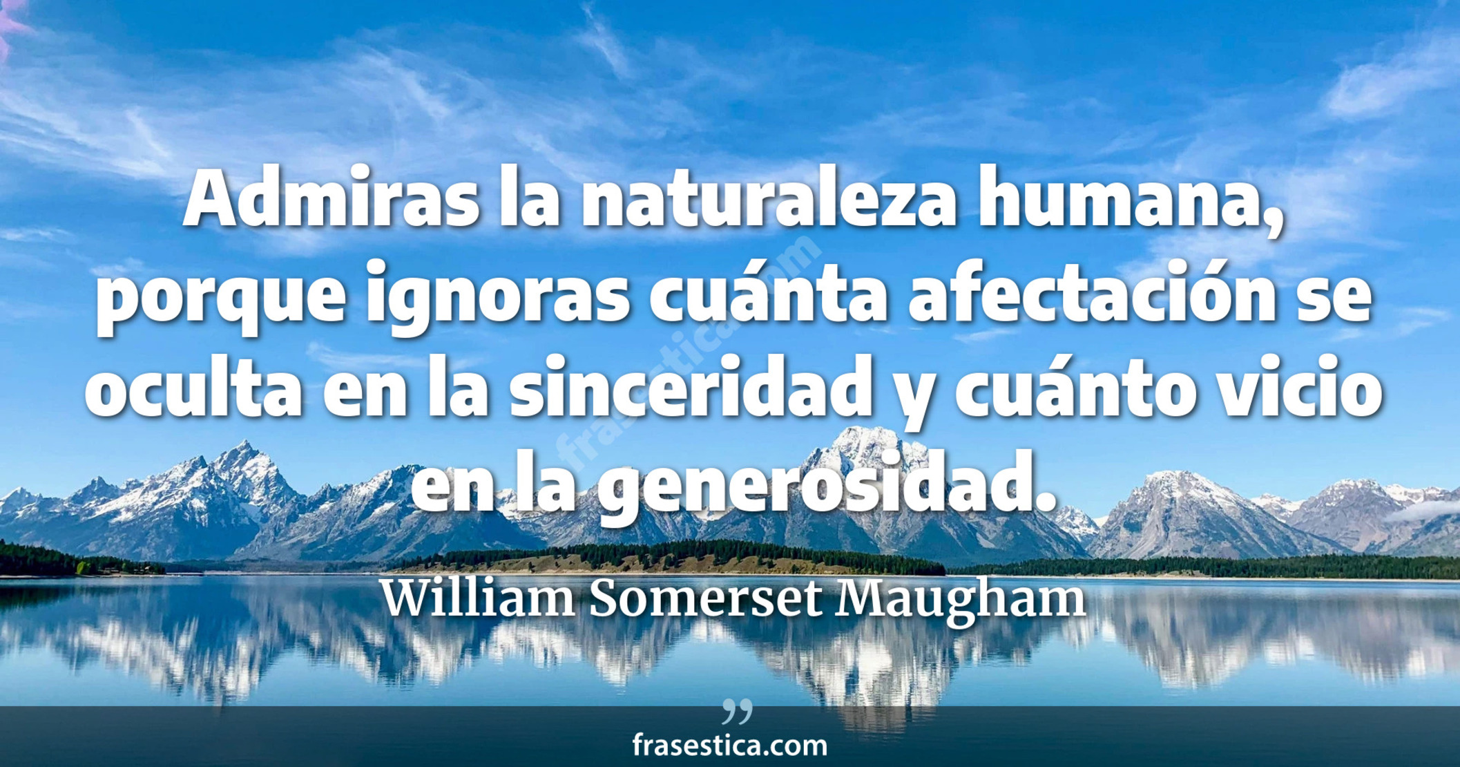 Admiras la naturaleza humana, porque ignoras cuánta afectación se oculta en la sinceridad y cuánto vicio en la generosidad. - William Somerset Maugham