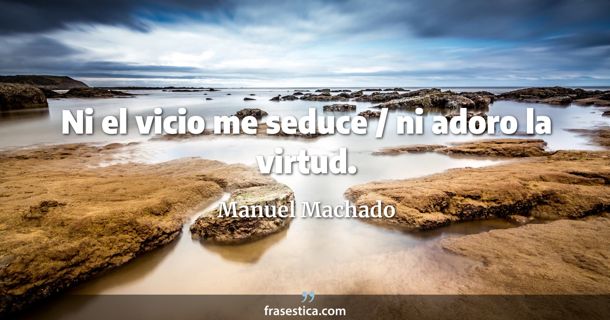 Ni el vicio me seduce / ni adoro la virtud. - Manuel Machado