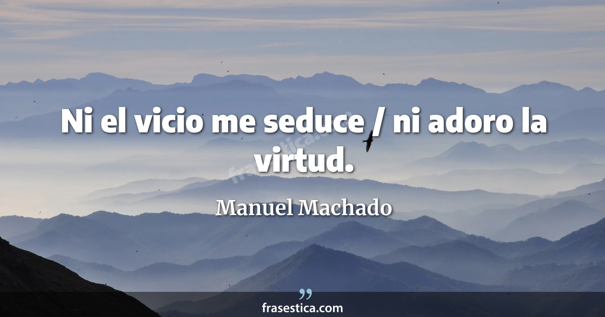 Ni el vicio me seduce / ni adoro la virtud. - Manuel Machado