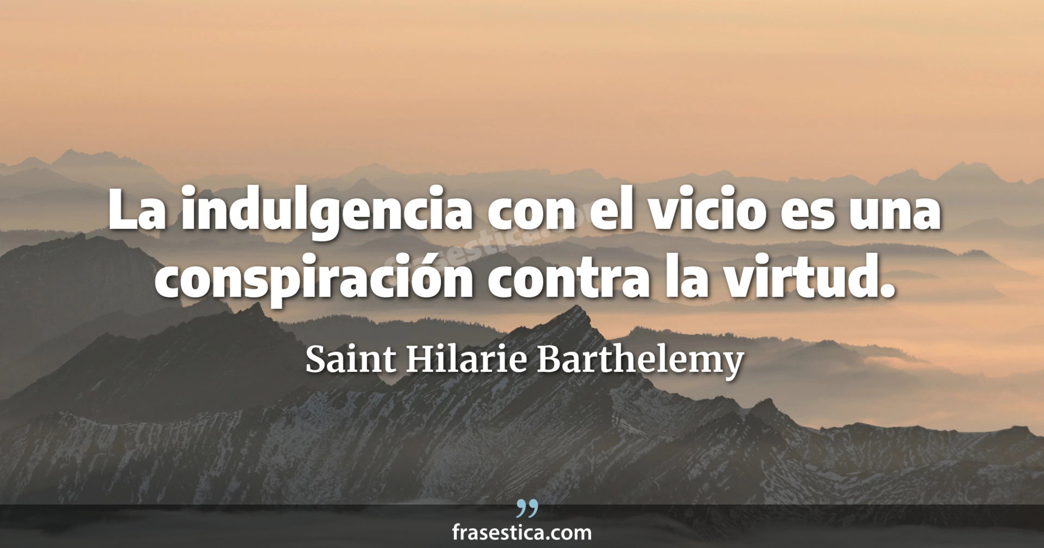 La indulgencia con el vicio es una conspiración contra la virtud. - Saint Hilarie Barthelemy