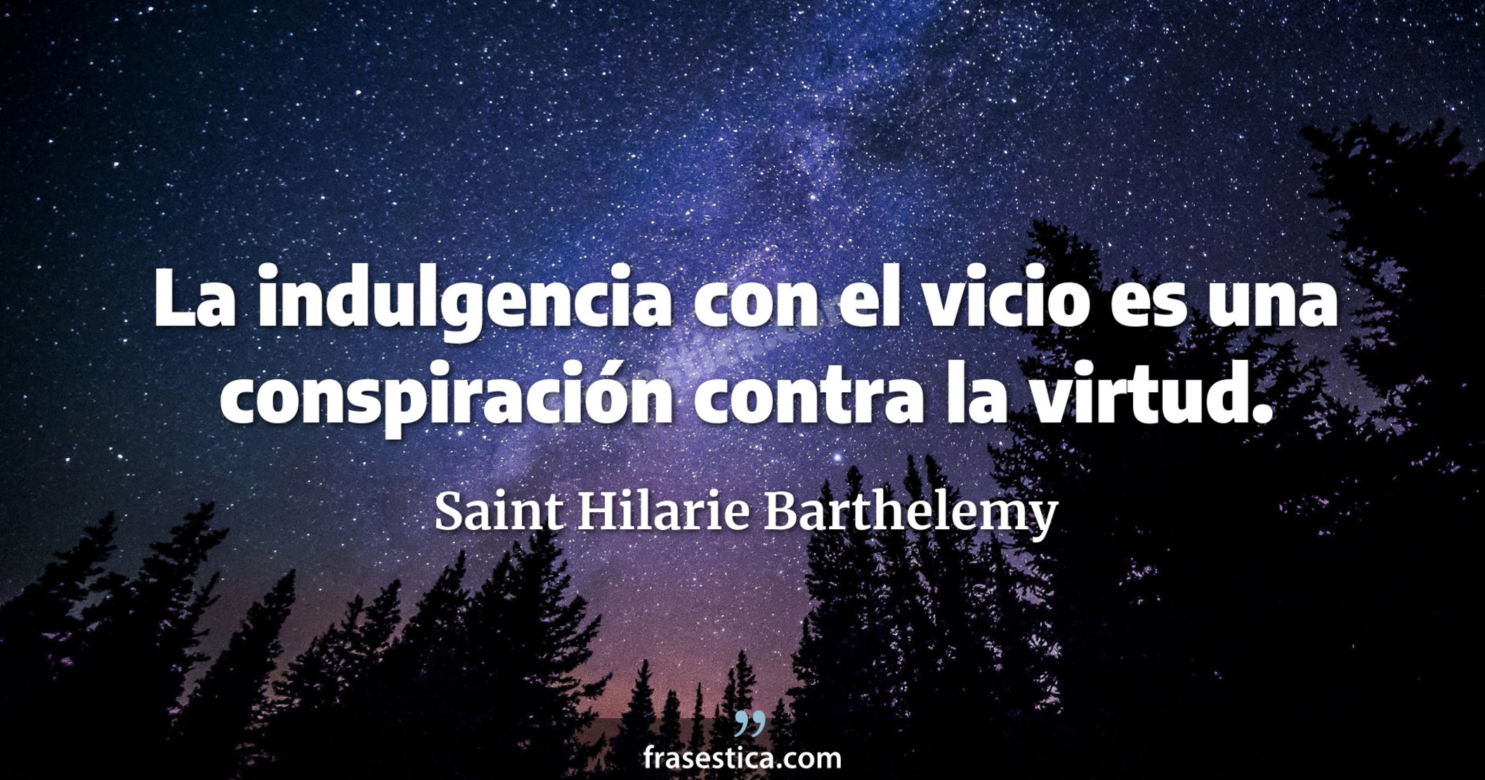 La indulgencia con el vicio es una conspiración contra la virtud. - Saint Hilarie Barthelemy