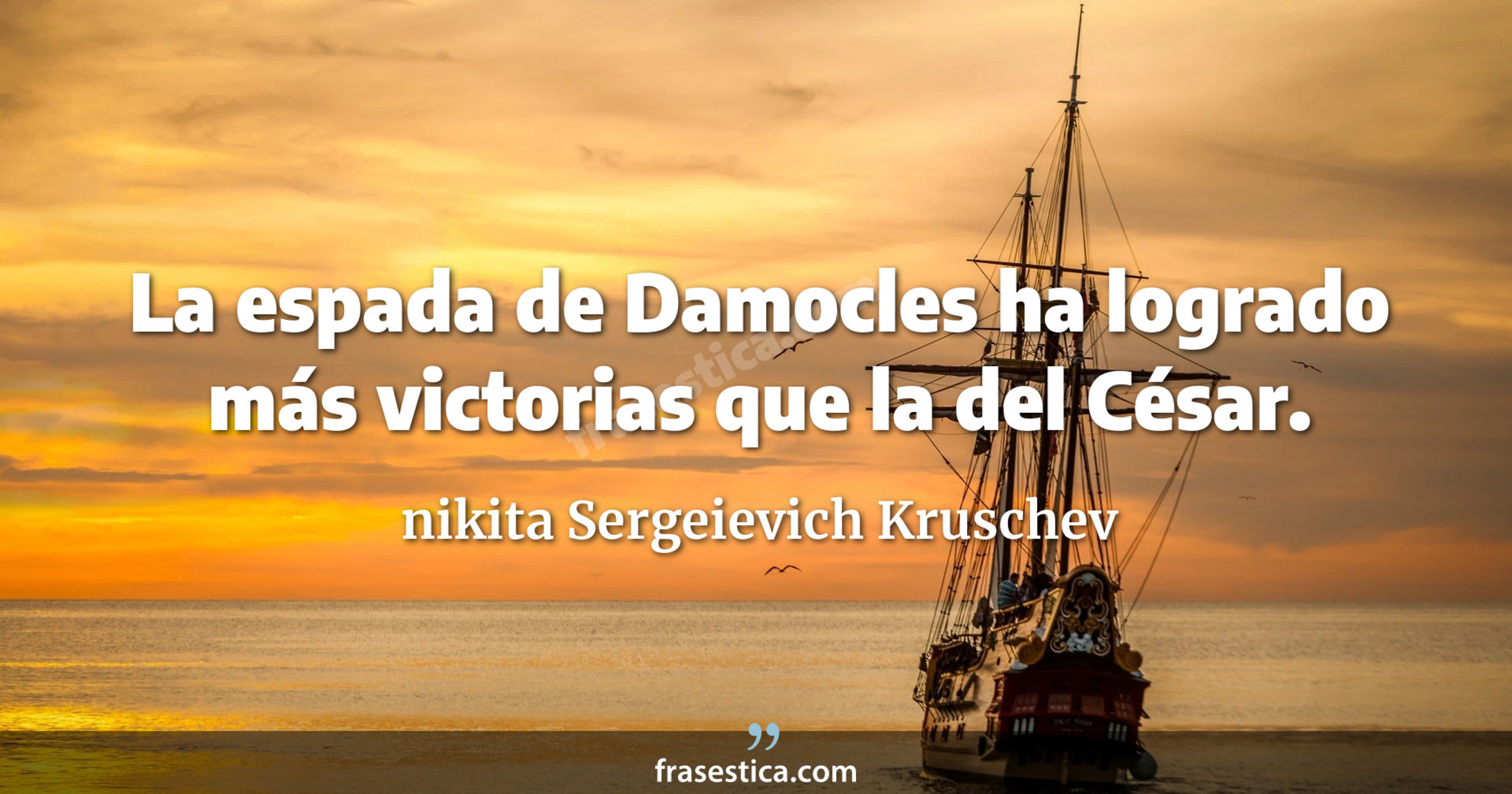 La espada de Damocles ha logrado más victorias que la del César. - nikita Sergeievich Kruschev