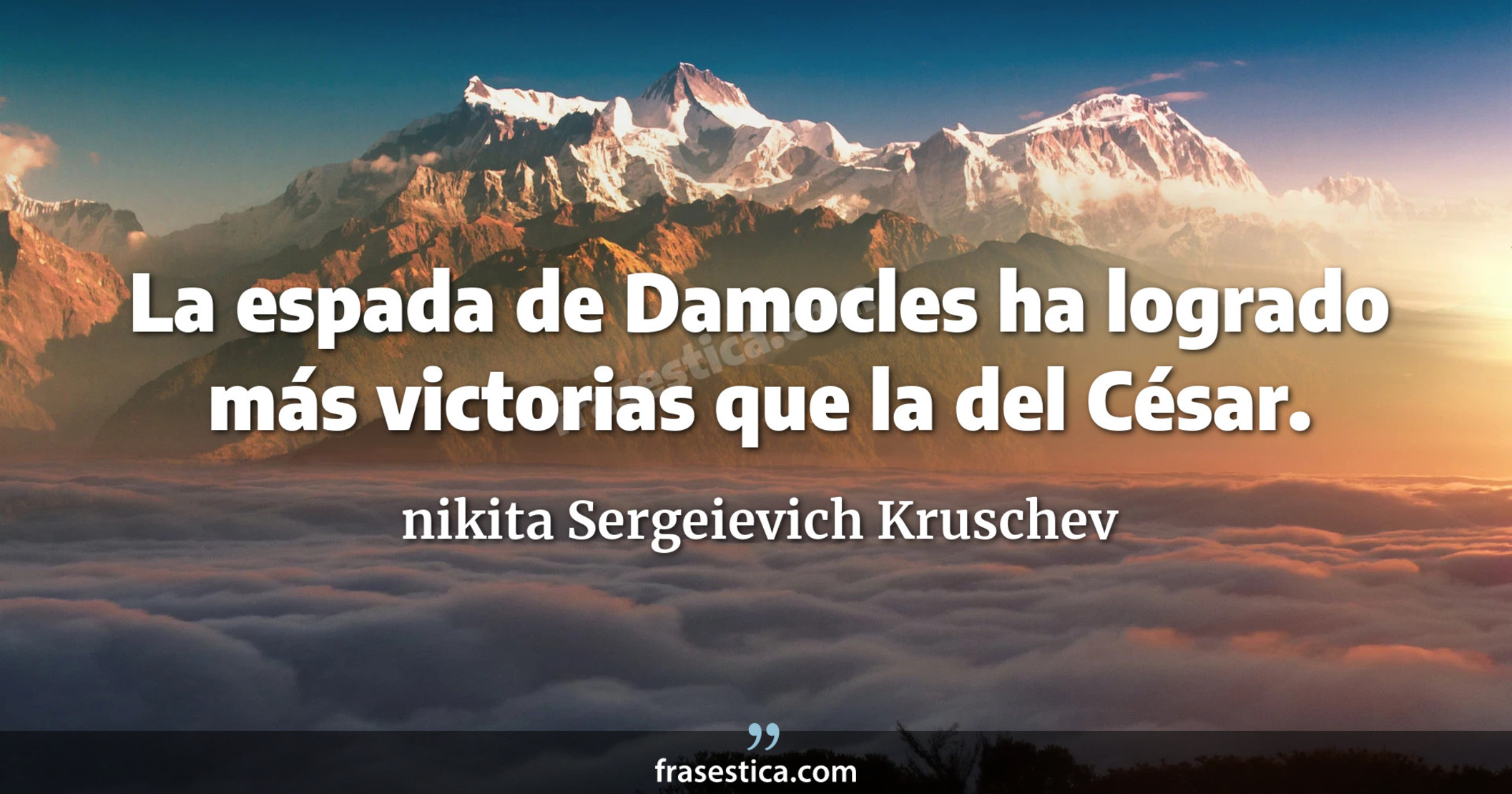 La espada de Damocles ha logrado más victorias que la del César. - nikita Sergeievich Kruschev
