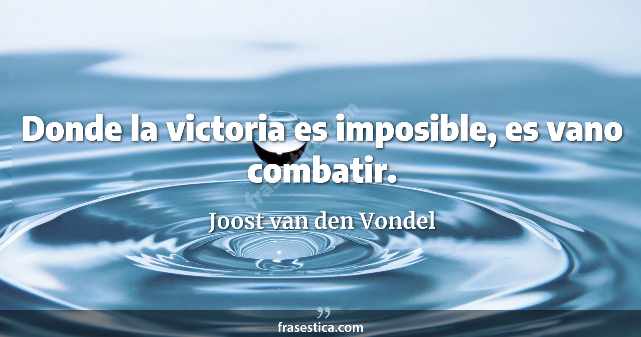 Donde la victoria es imposible, es vano combatir. - Joost van den Vondel