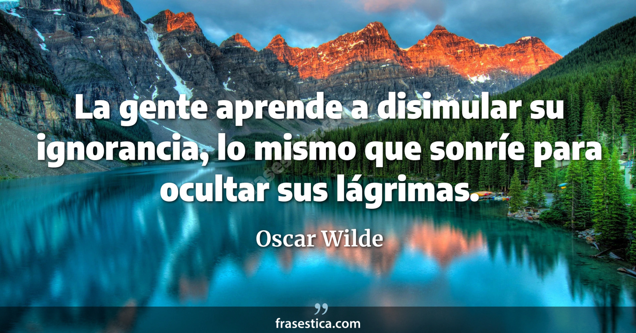 La gente aprende a disimular su ignorancia, lo mismo que sonríe para ocultar sus lágrimas. - Oscar Wilde