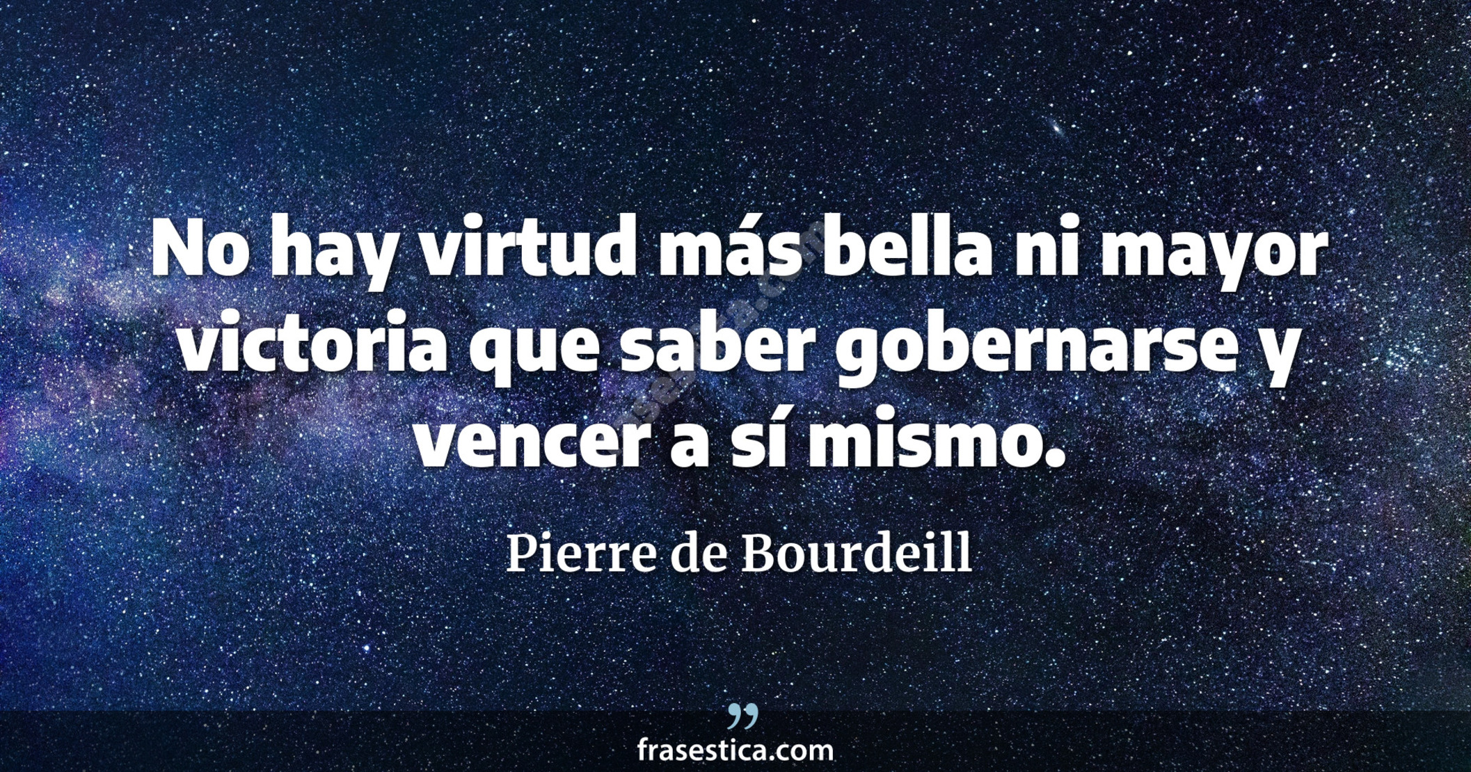 No hay virtud más bella ni mayor victoria que saber gobernarse y vencer a sí mismo. - Pierre de Bourdeill
