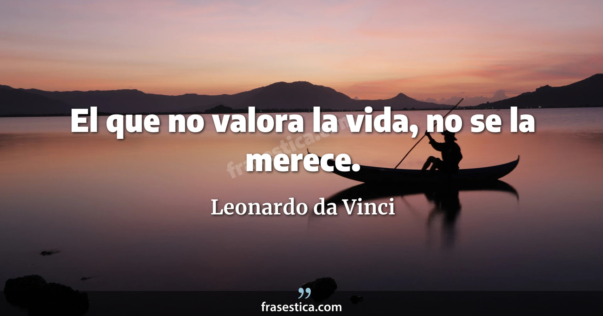 El que no valora la vida, no se la merece. - Leonardo da Vinci