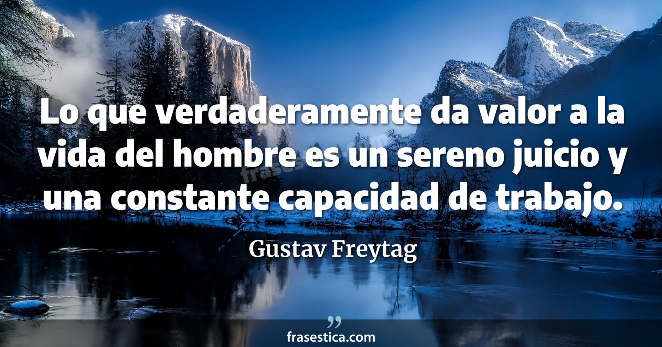 Lo que verdaderamente da valor a la vida del hombre es un sereno juicio y una constante capacidad de trabajo. - Gustav Freytag