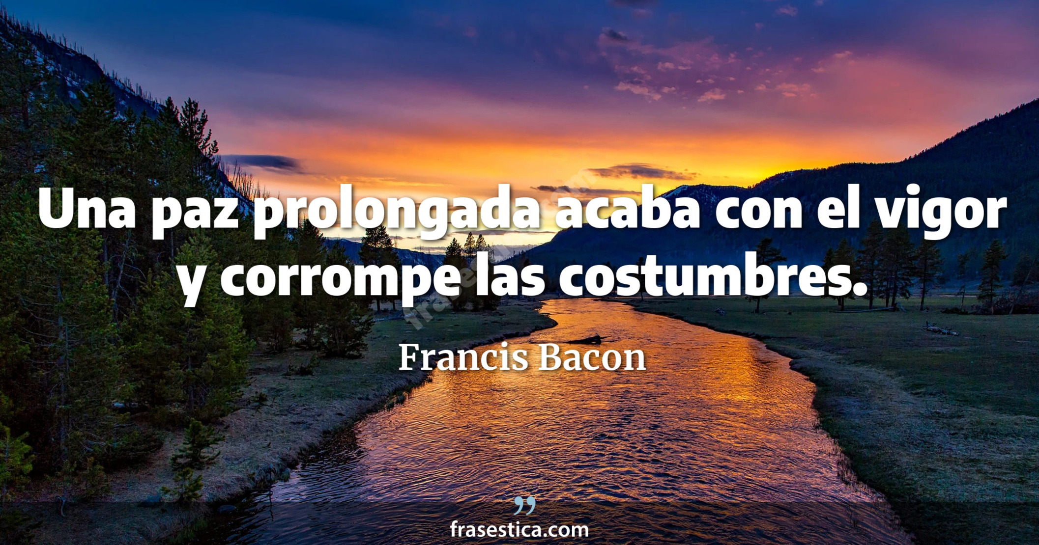 Una paz prolongada acaba con el vigor y corrompe las costumbres. - Francis Bacon