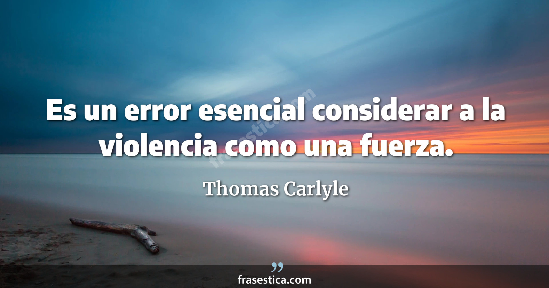 Es un error esencial considerar a la violencia como una fuerza. - Thomas Carlyle