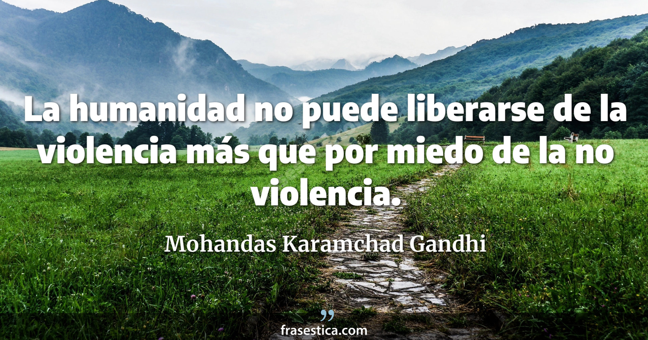 La humanidad no puede liberarse de la violencia más que por miedo de la no violencia. - Mohandas Karamchad Gandhi