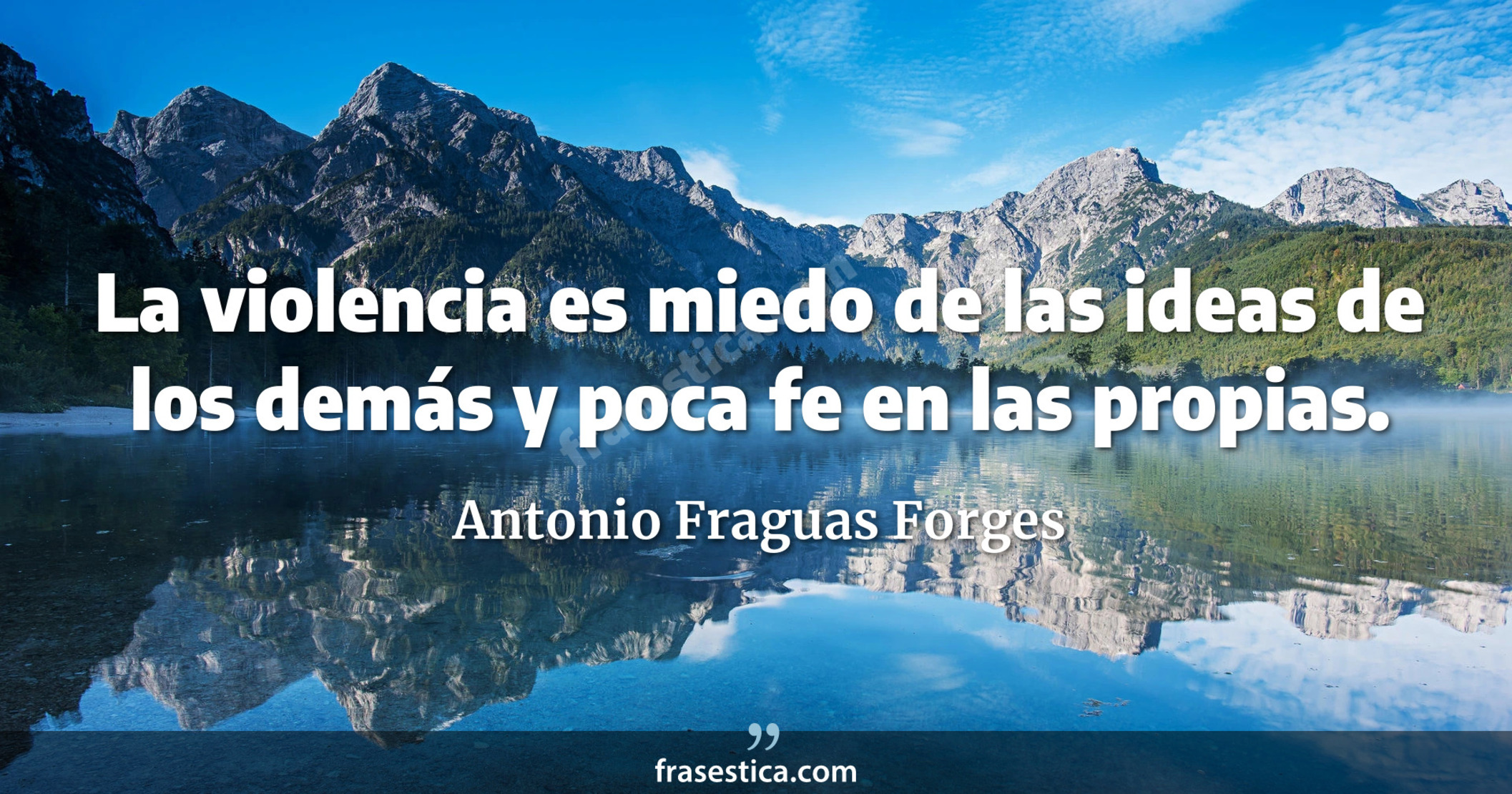 La violencia es miedo de las ideas de los demás y poca fe en las propias. - Antonio Fraguas Forges