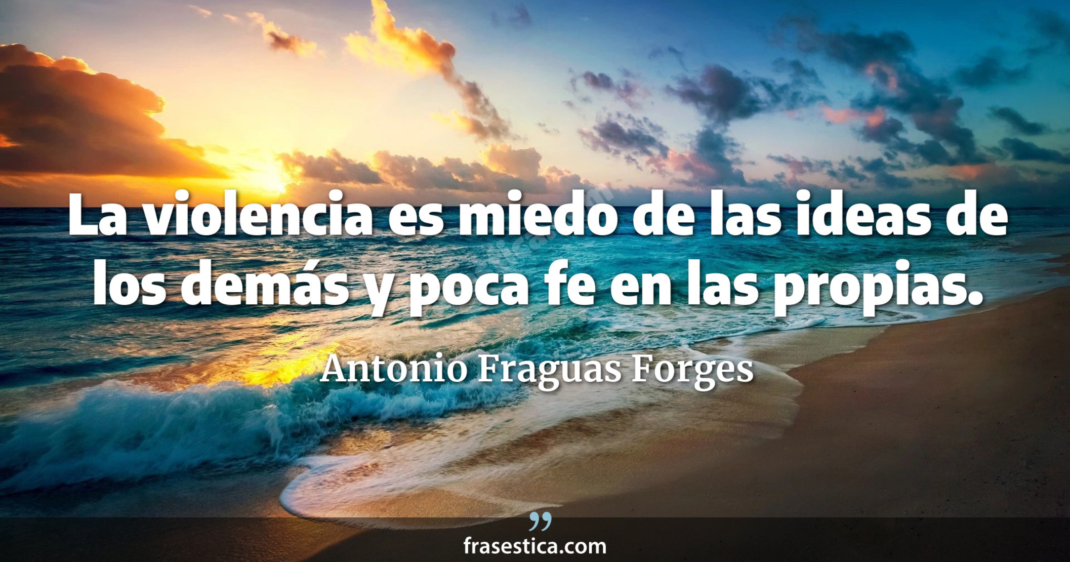 La violencia es miedo de las ideas de los demás y poca fe en las propias. - Antonio Fraguas Forges