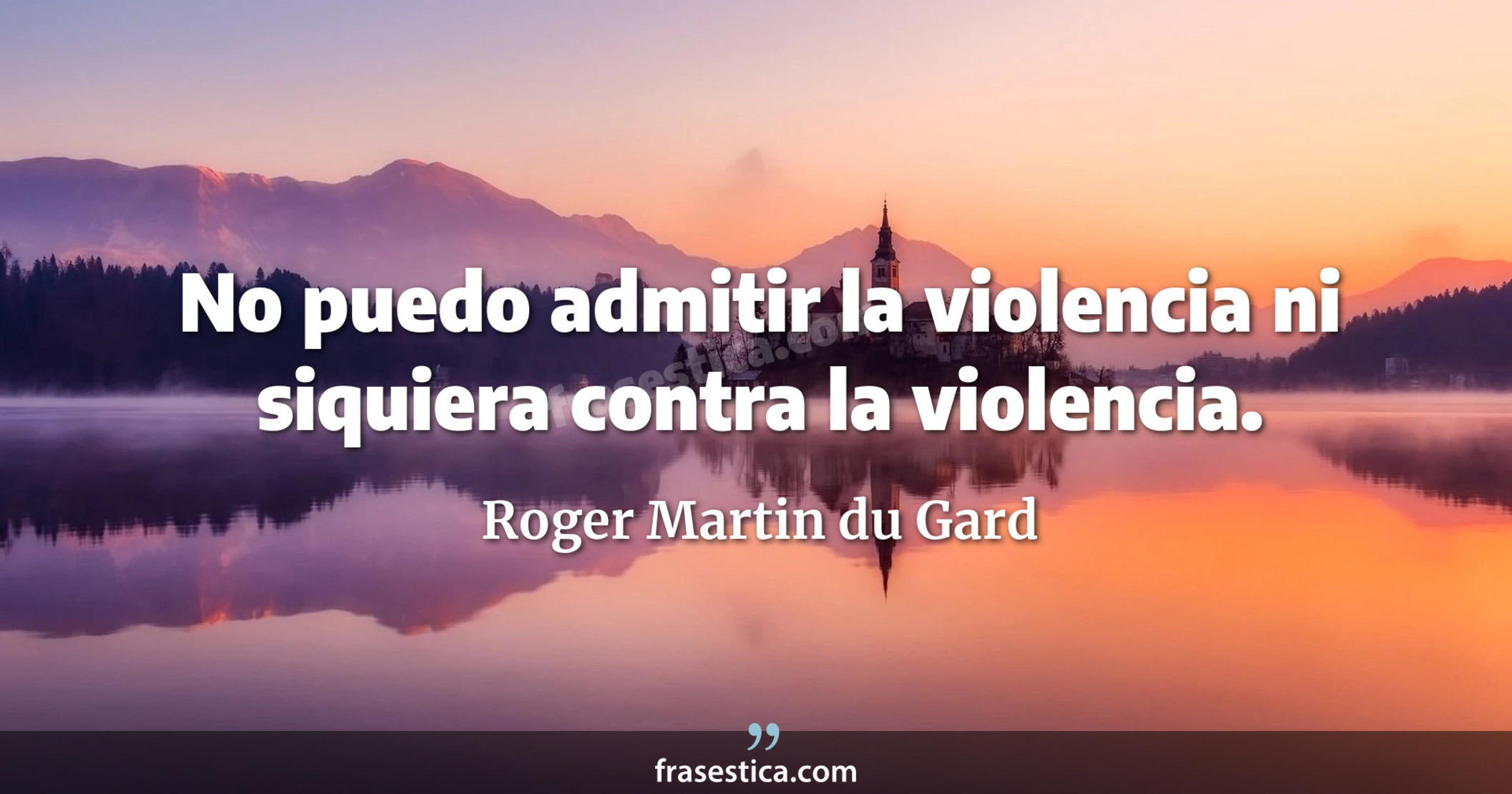 No puedo admitir la violencia ni siquiera contra la violencia. - Roger Martin du Gard