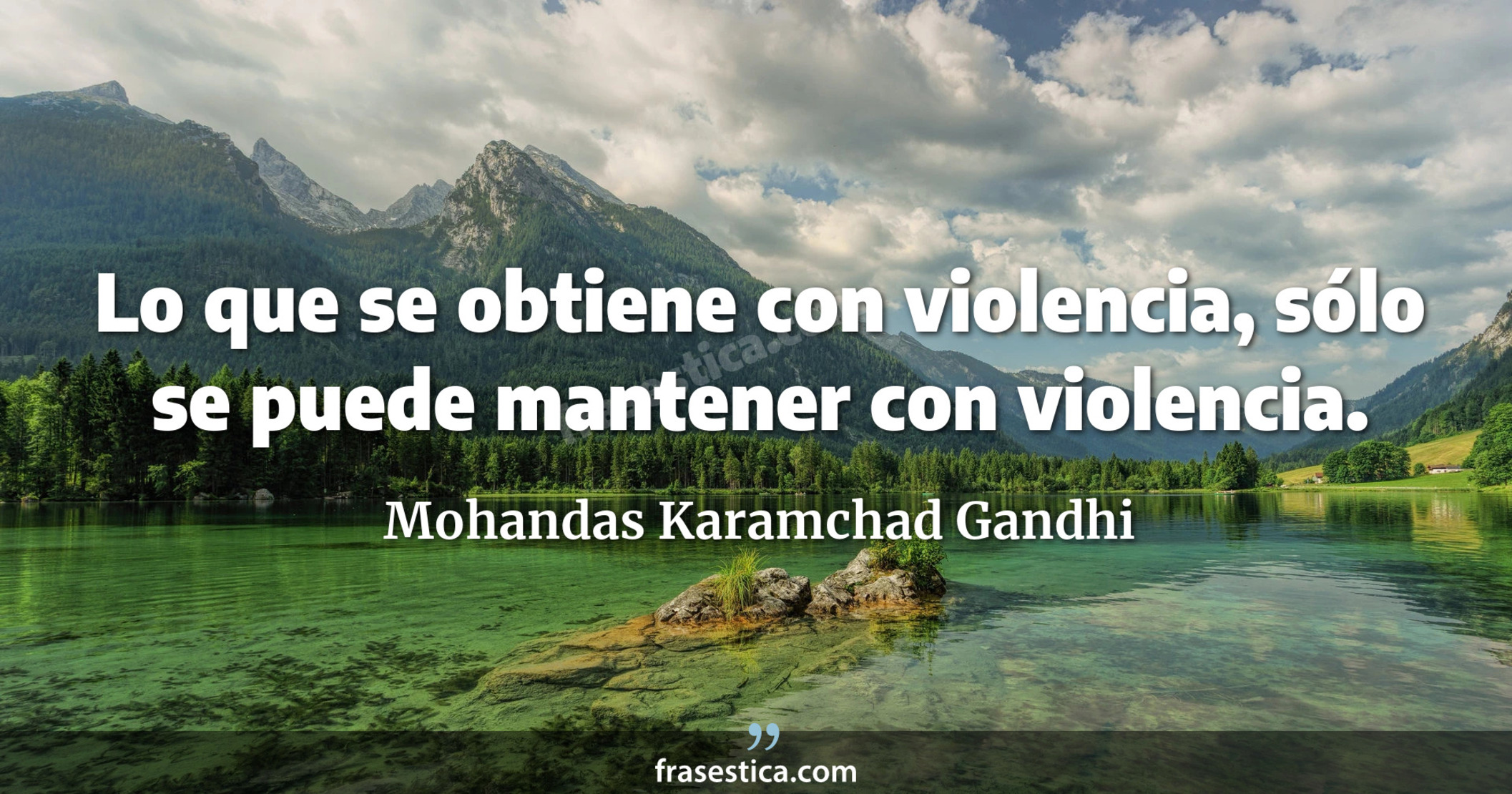 Lo que se obtiene con violencia, sólo se puede mantener con violencia. - Mohandas Karamchad Gandhi
