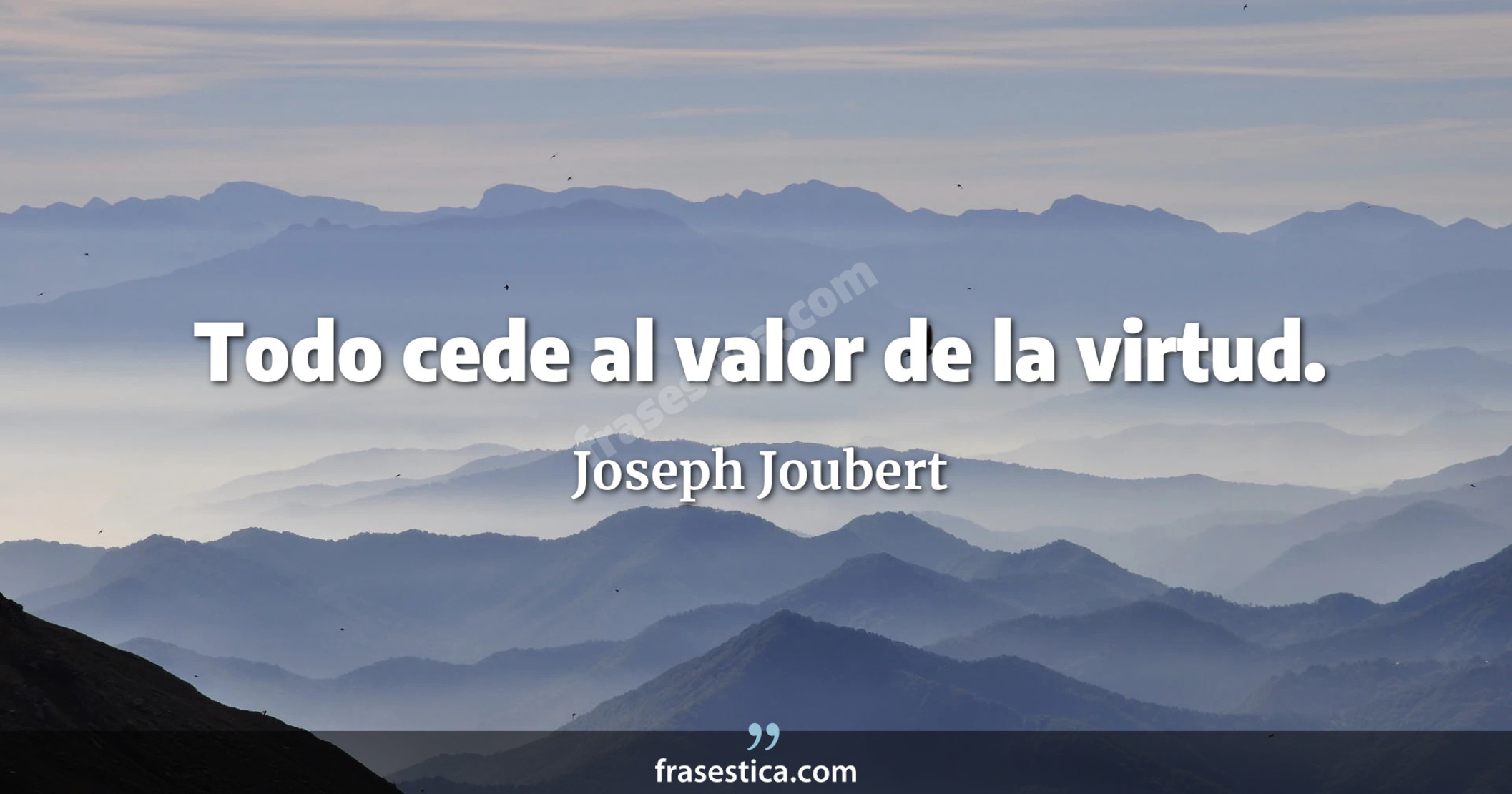 Todo cede al valor de la virtud. - Joseph Joubert