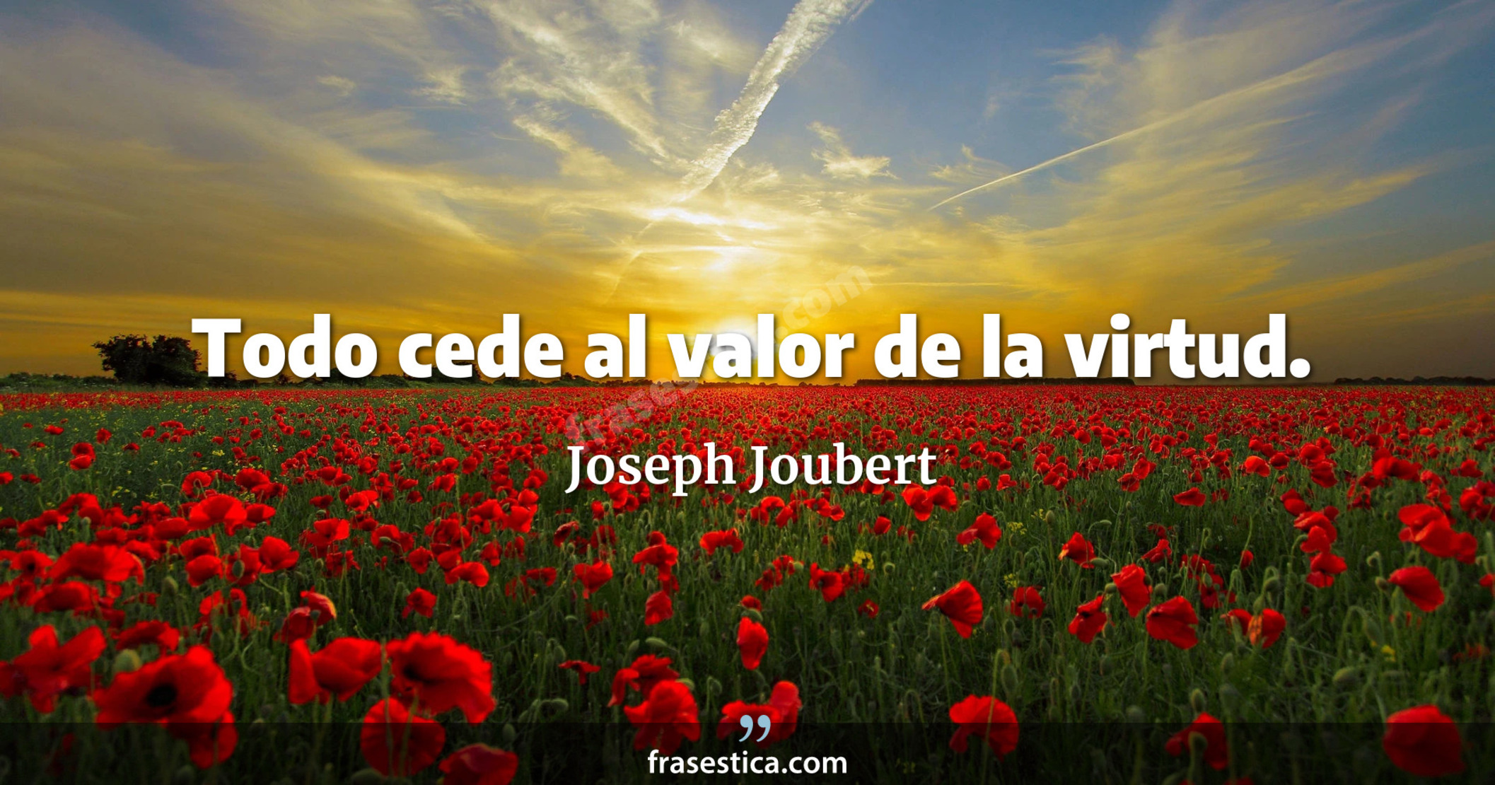 Todo cede al valor de la virtud. - Joseph Joubert