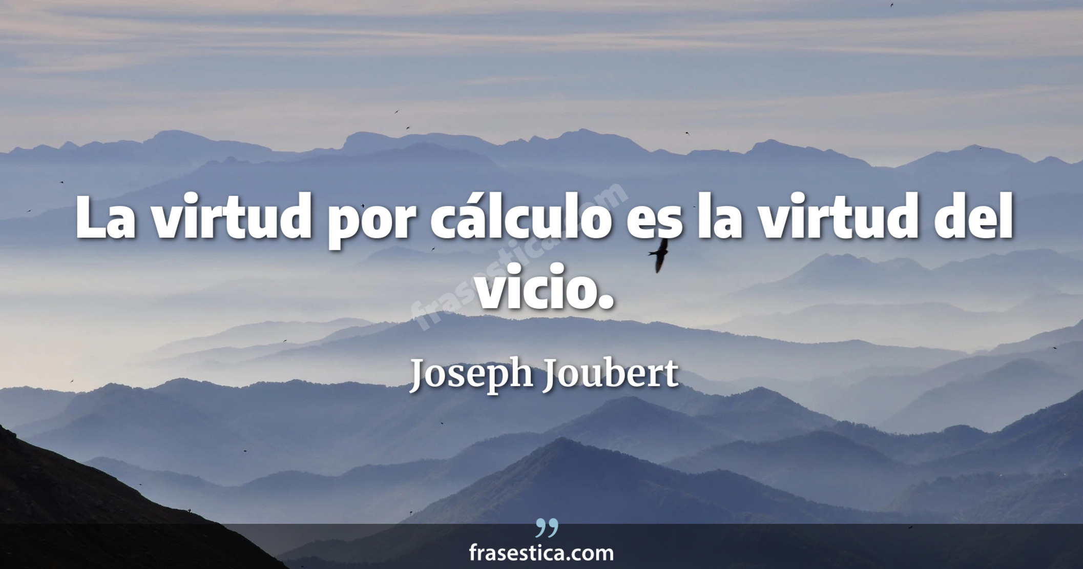 La virtud por cálculo es la virtud del vicio. - Joseph Joubert