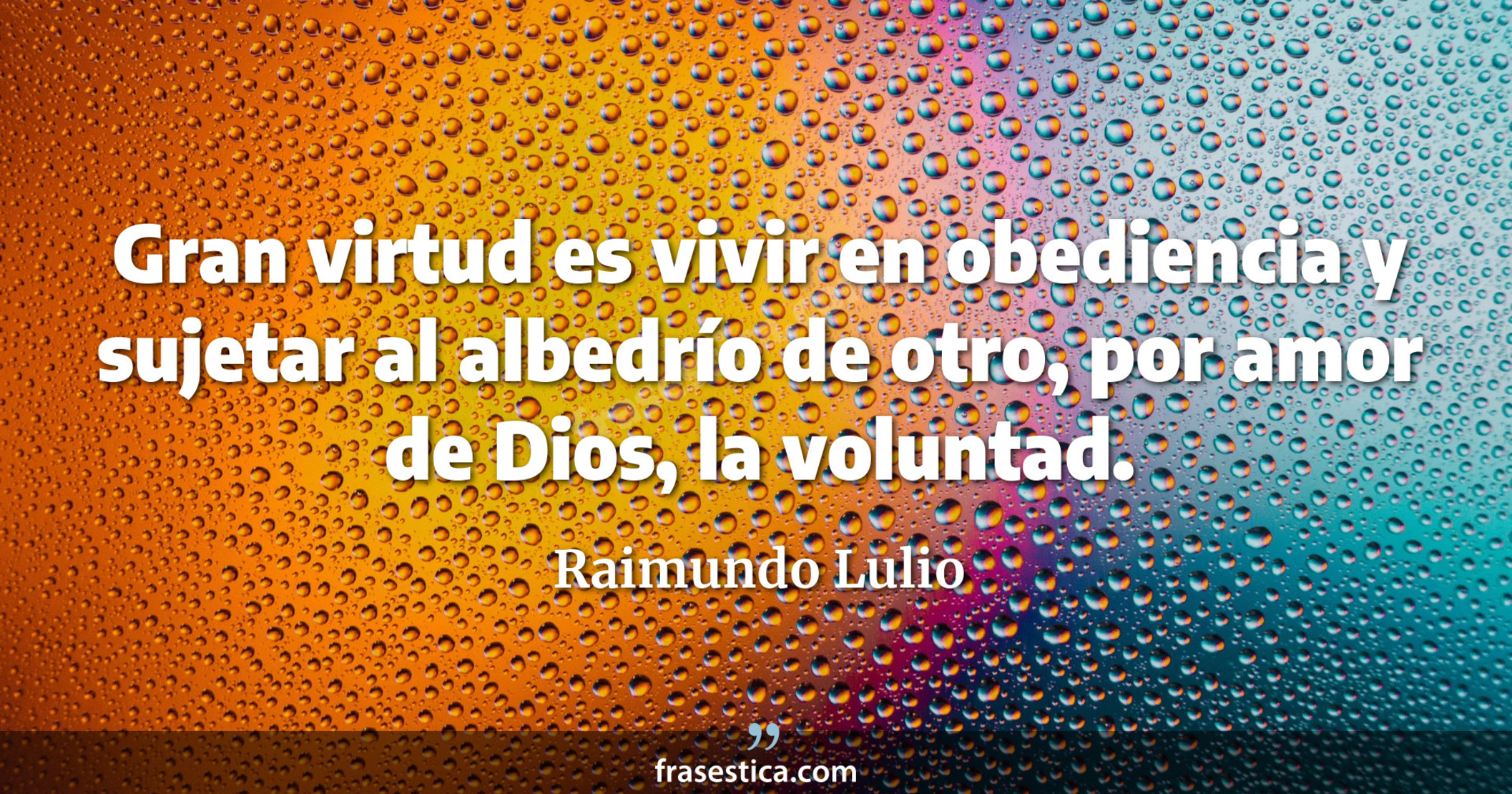 Gran virtud es vivir en obediencia y sujetar al albedrío de otro, por amor de Dios, la voluntad. - Raimundo Lulio