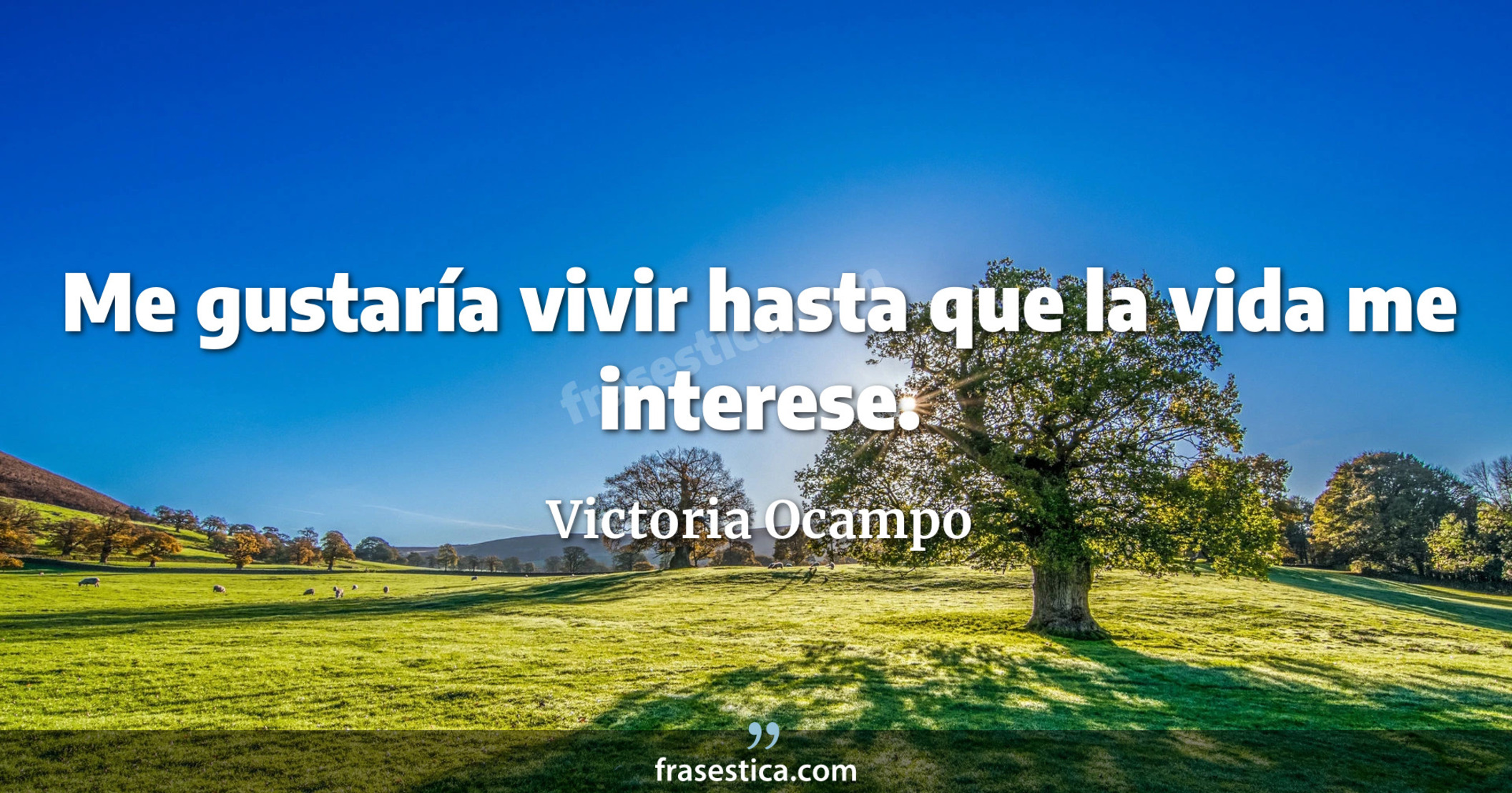 Me gustaría vivir hasta que la vida me interese. - Victoria Ocampo