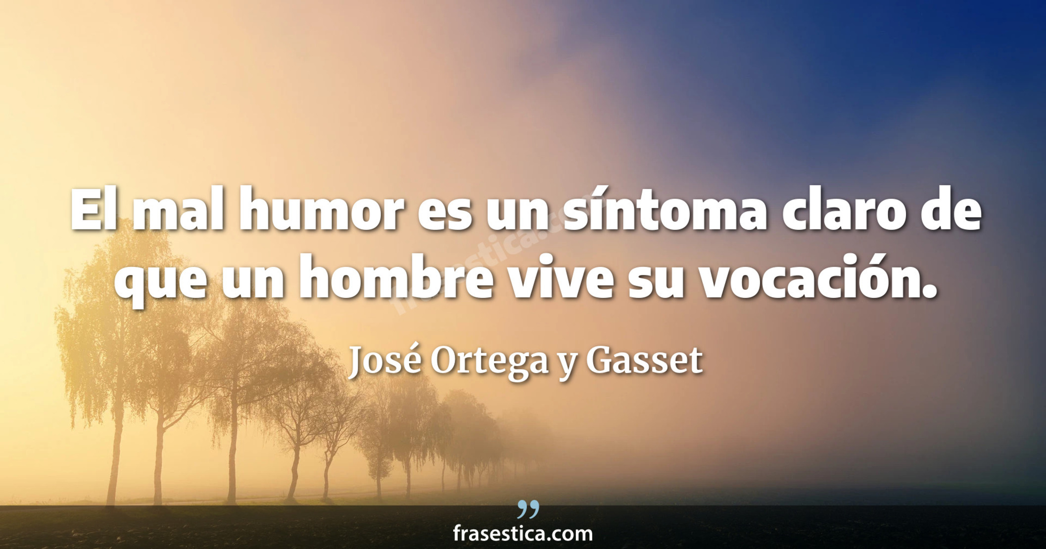 El mal humor es un síntoma claro de que un hombre vive su vocación. - José Ortega y Gasset