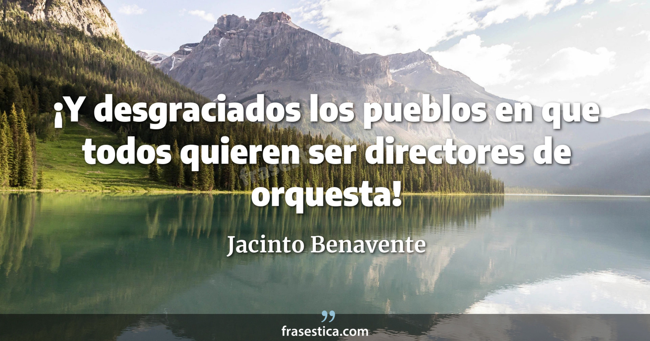 ¡Y desgraciados los pueblos en que todos quieren ser directores de orquesta! - Jacinto Benavente