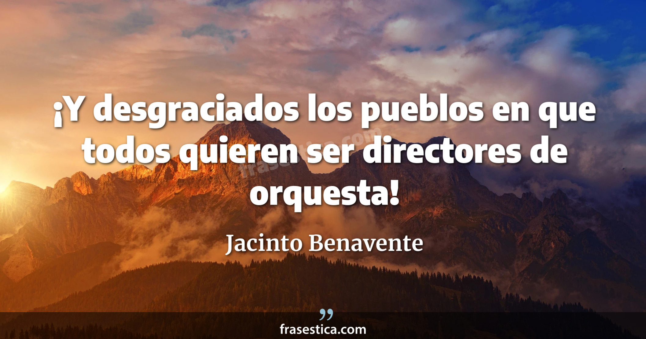 ¡Y desgraciados los pueblos en que todos quieren ser directores de orquesta! - Jacinto Benavente