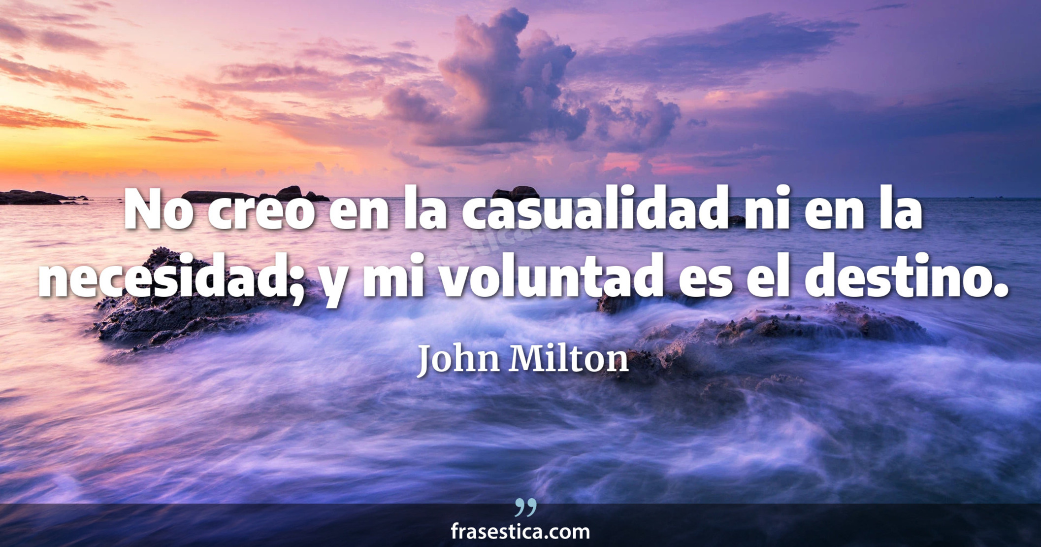 No creo en la casualidad ni en la necesidad; y mi voluntad es el destino. - John Milton
