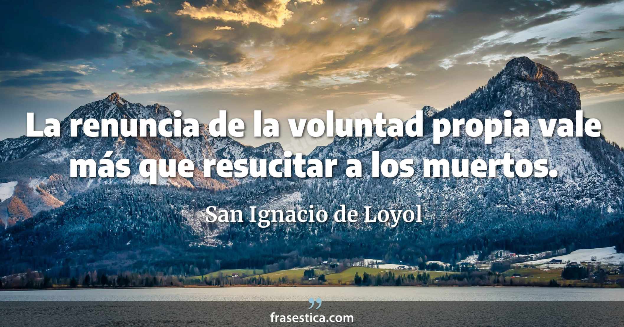 La renuncia de la voluntad propia vale más que resucitar a los muertos. - San Ignacio de Loyol