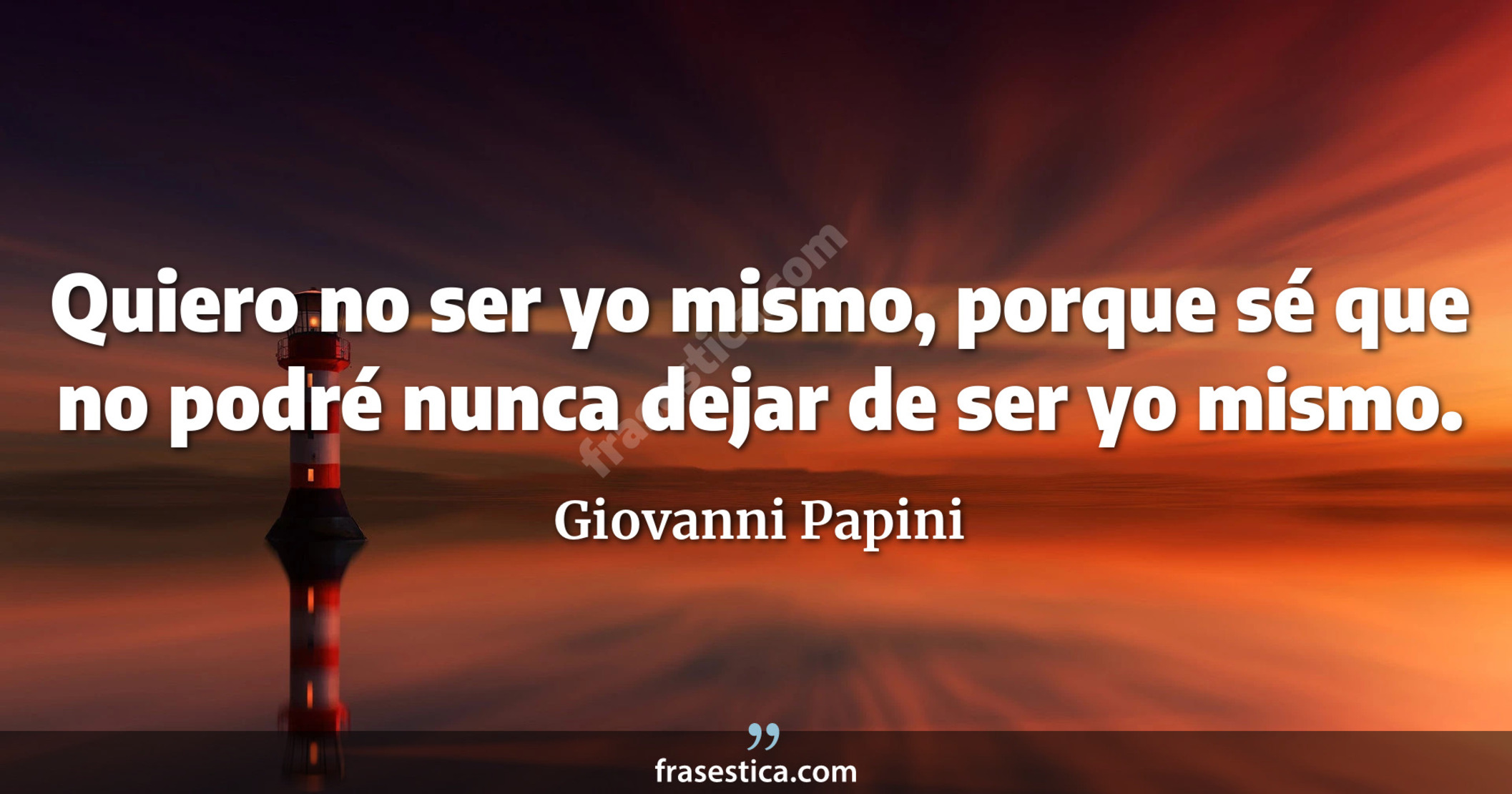 Quiero no ser yo mismo, porque sé que no podré nunca dejar de ser yo mismo. - Giovanni Papini