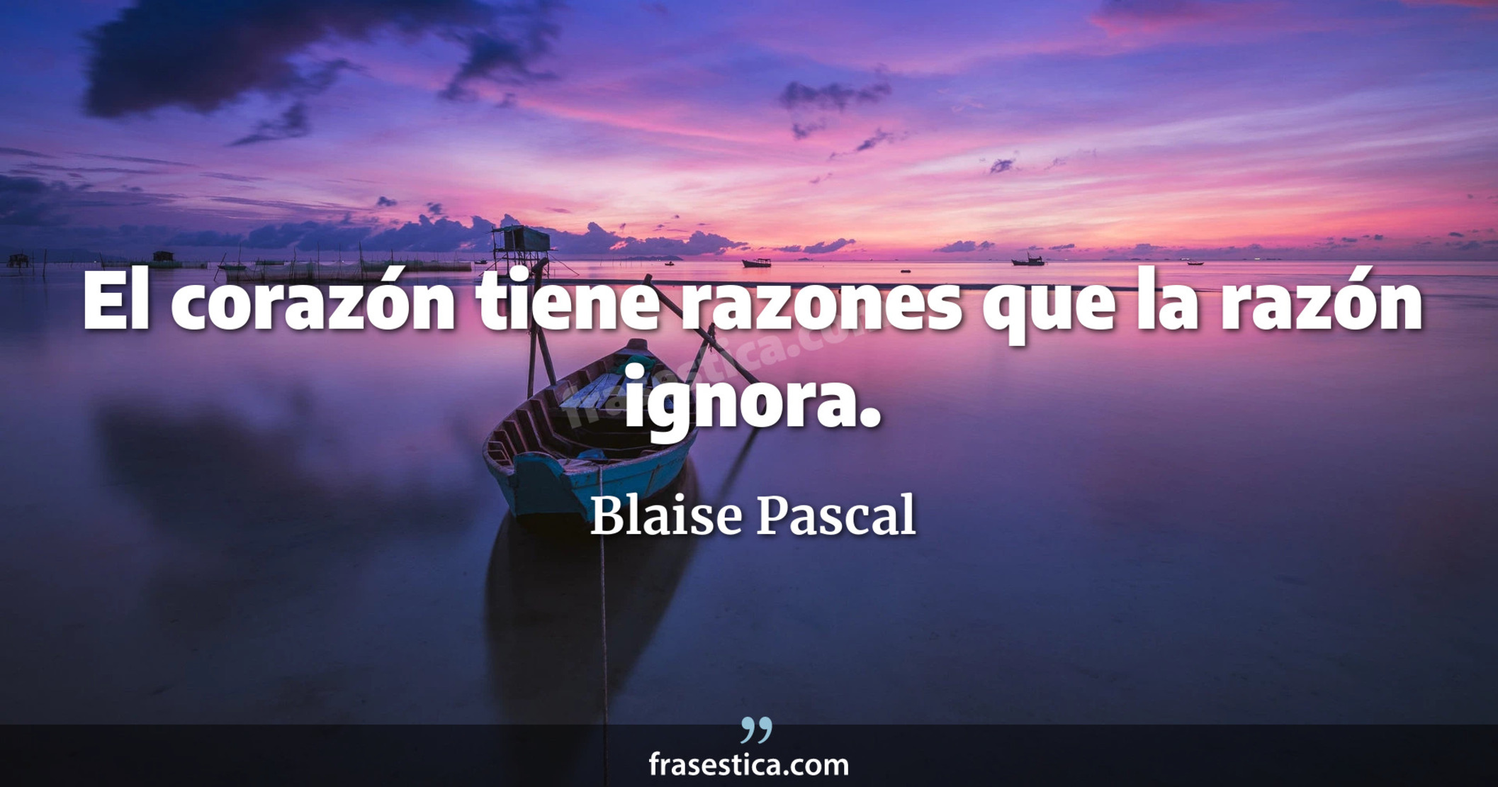 El corazón tiene razones que la razón ignora. - Blaise Pascal