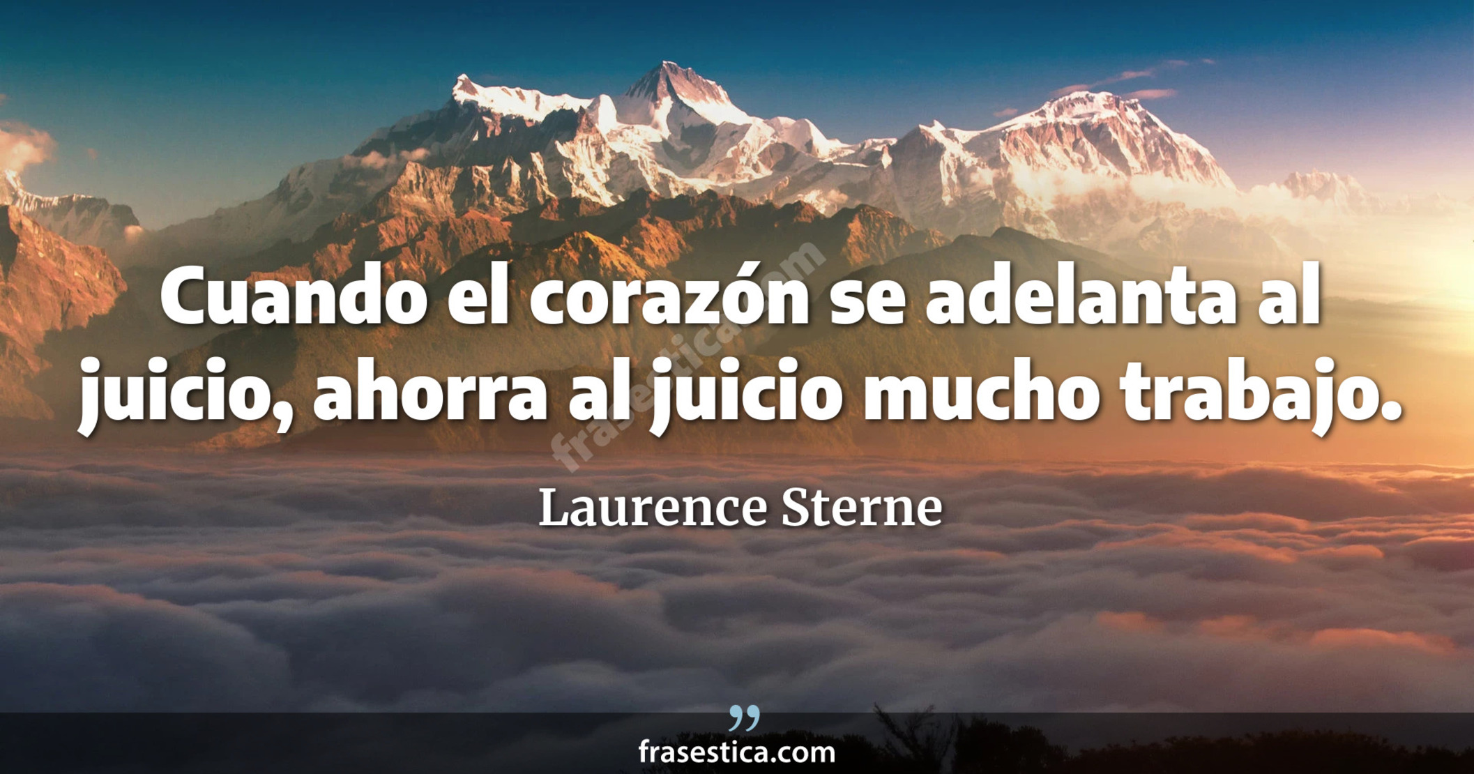 Cuando el corazón se adelanta al juicio, ahorra al juicio mucho trabajo. - Laurence Sterne