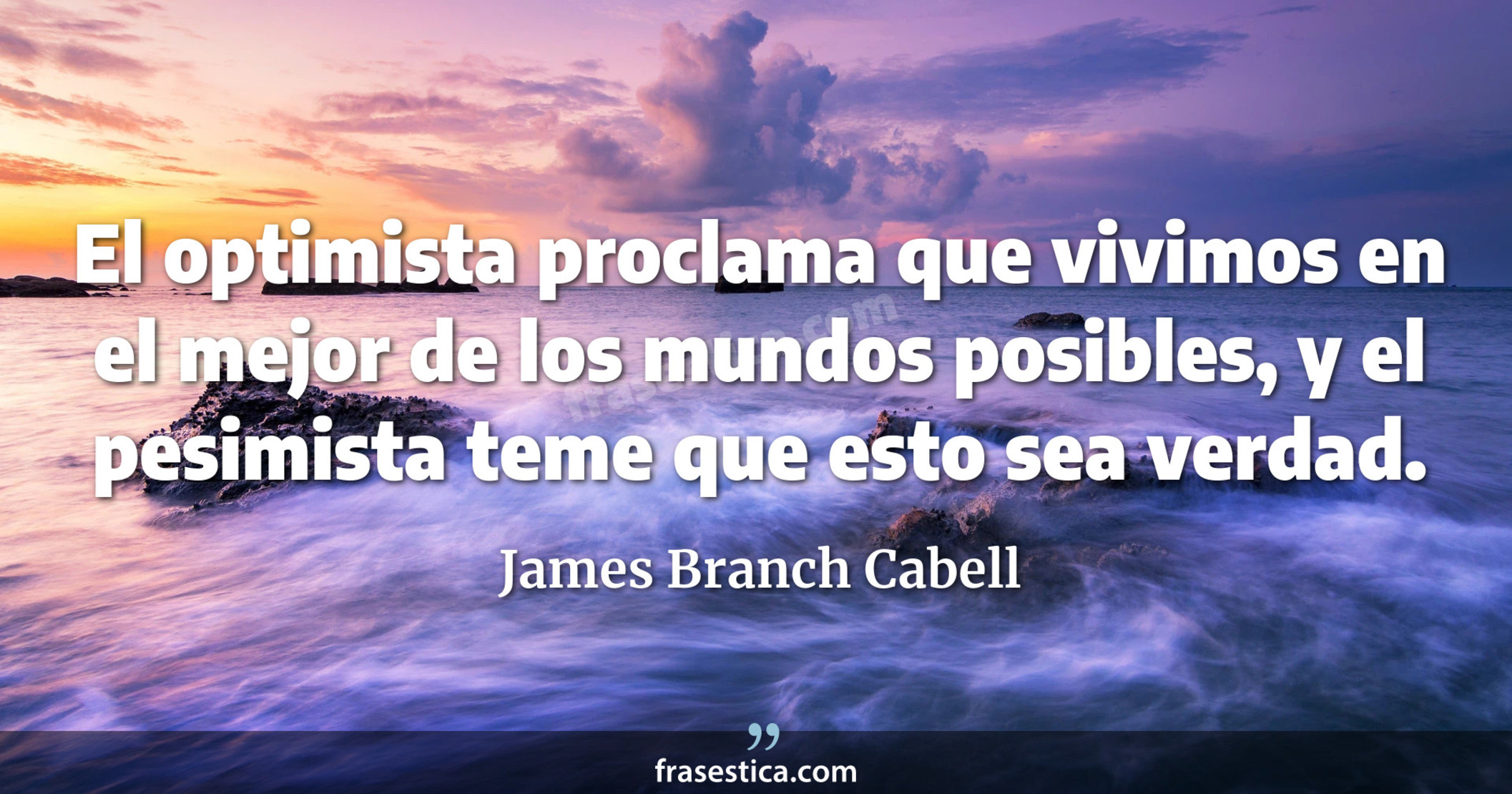 El optimista proclama que vivimos en el mejor de los mundos posibles, y el pesimista teme que esto sea verdad. - James Branch Cabell