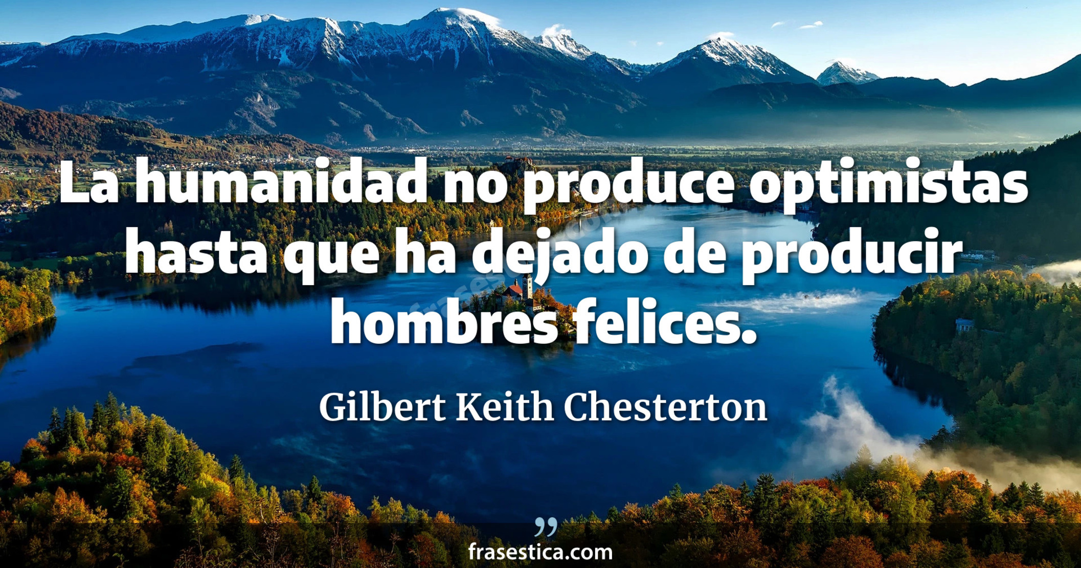La humanidad no produce optimistas hasta que ha dejado de producir hombres felices. - Gilbert Keith Chesterton
