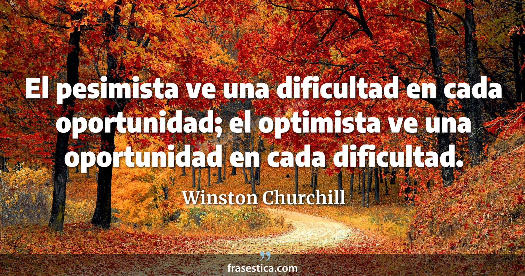 El pesimista ve una dificultad en cada oportunidad; el optimista ve una oportunidad en cada dificultad. - Winston Churchill