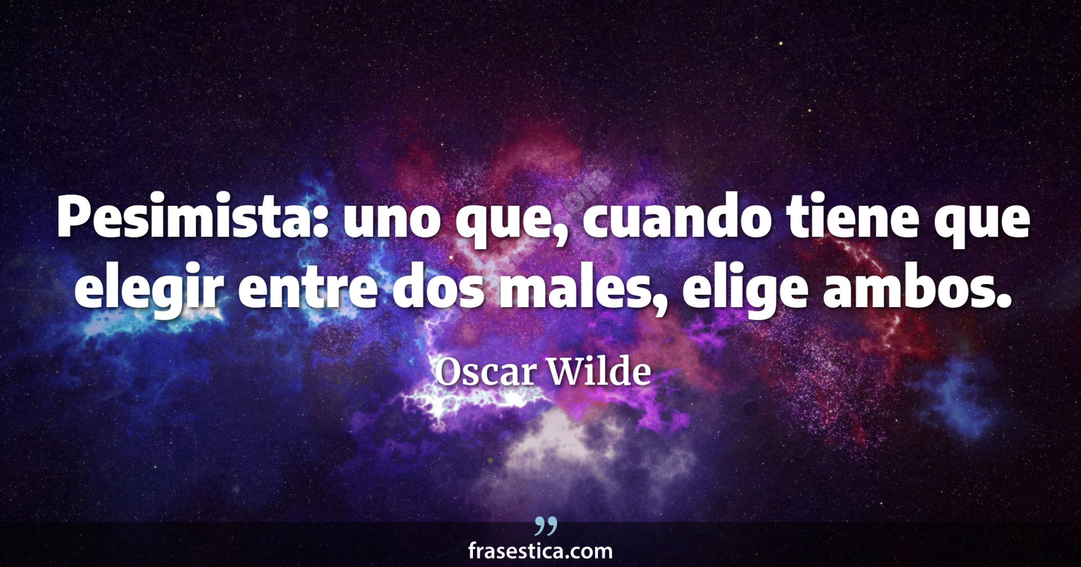 Pesimista: uno que, cuando tiene que elegir entre dos males, elige ambos. - Oscar Wilde