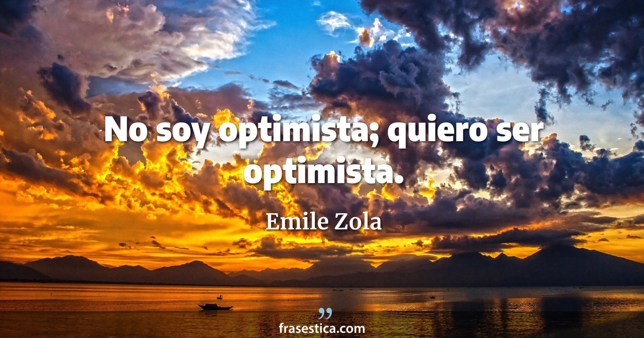 No soy optimista; quiero ser optimista. - Emile Zola