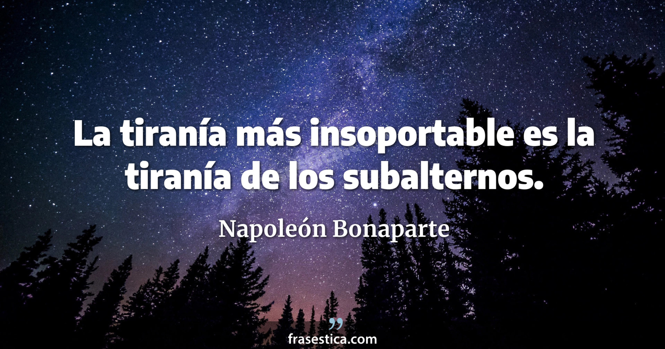 La tiranía más insoportable es la tiranía de los subalternos. - Napoleón Bonaparte