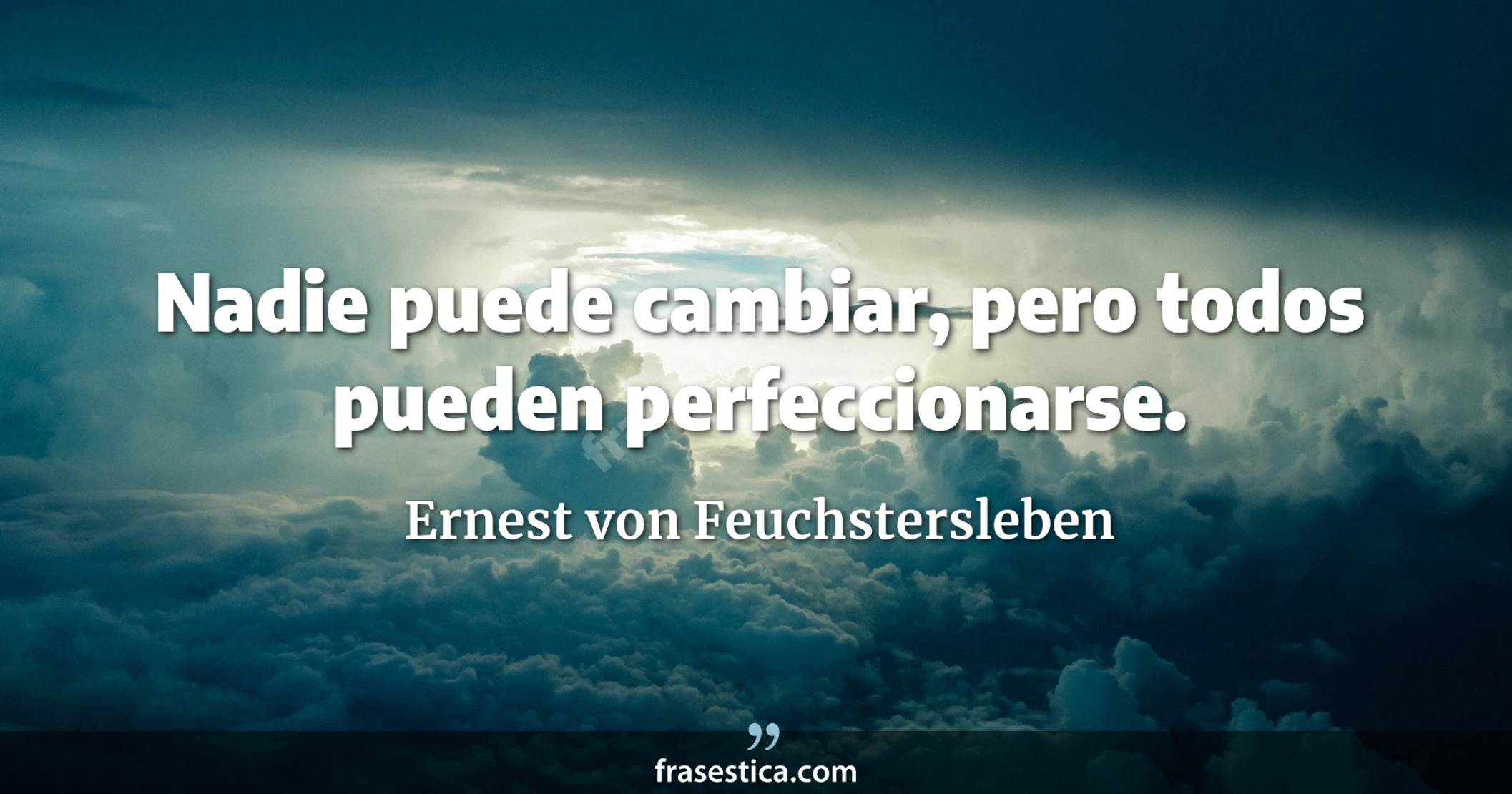 Nadie puede cambiar, pero todos pueden perfeccionarse. - Ernest von Feuchstersleben