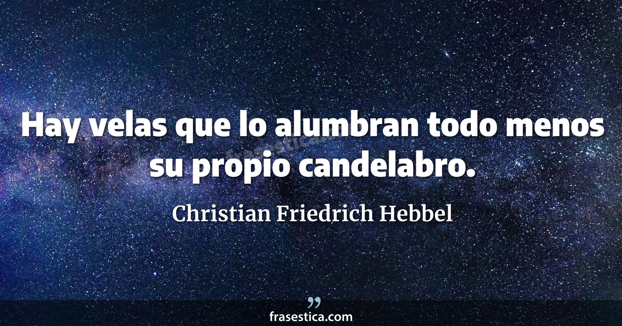 Hay velas que lo alumbran todo menos su propio candelabro. - Christian Friedrich Hebbel