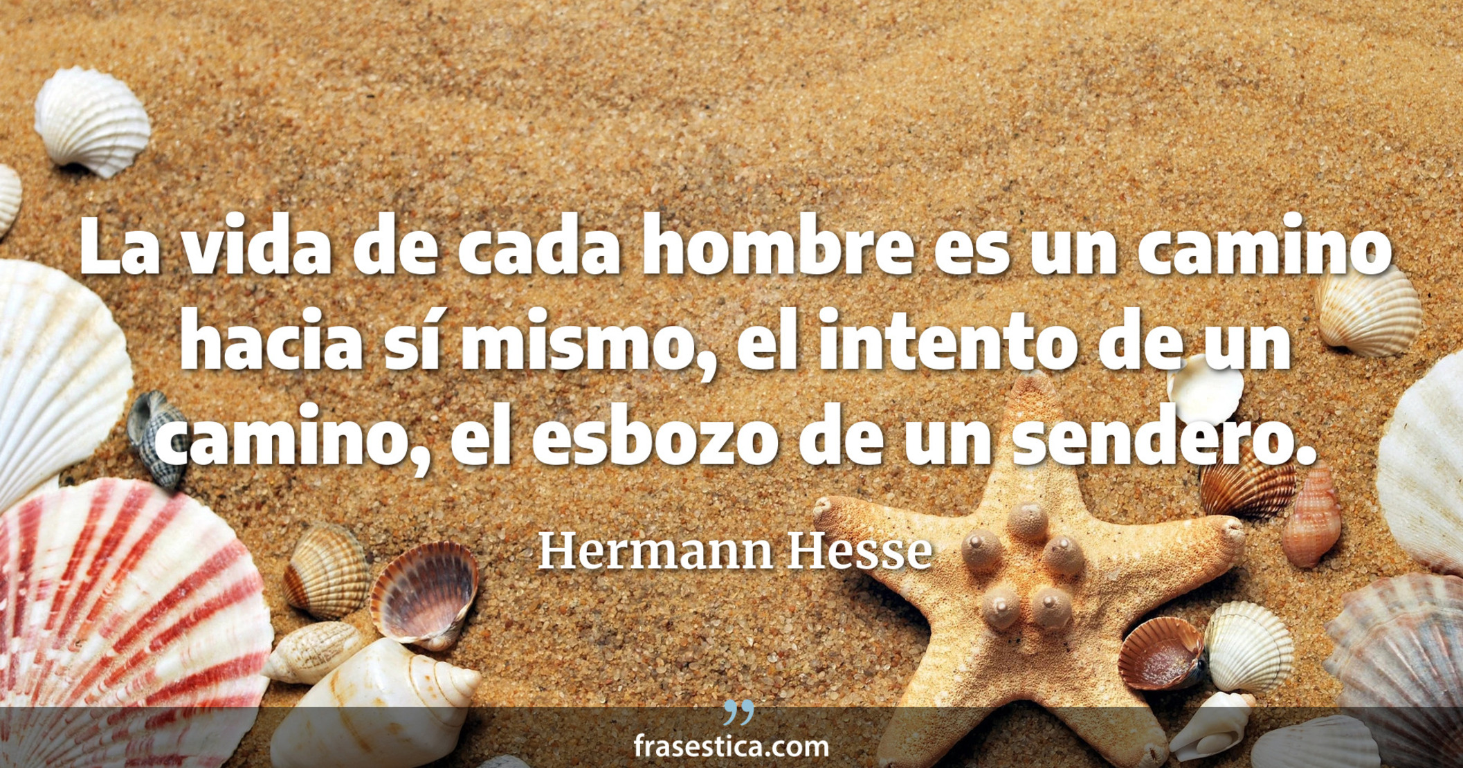 La vida de cada hombre es un camino hacia sí mismo, el intento de un camino, el esbozo de un sendero. - Hermann Hesse