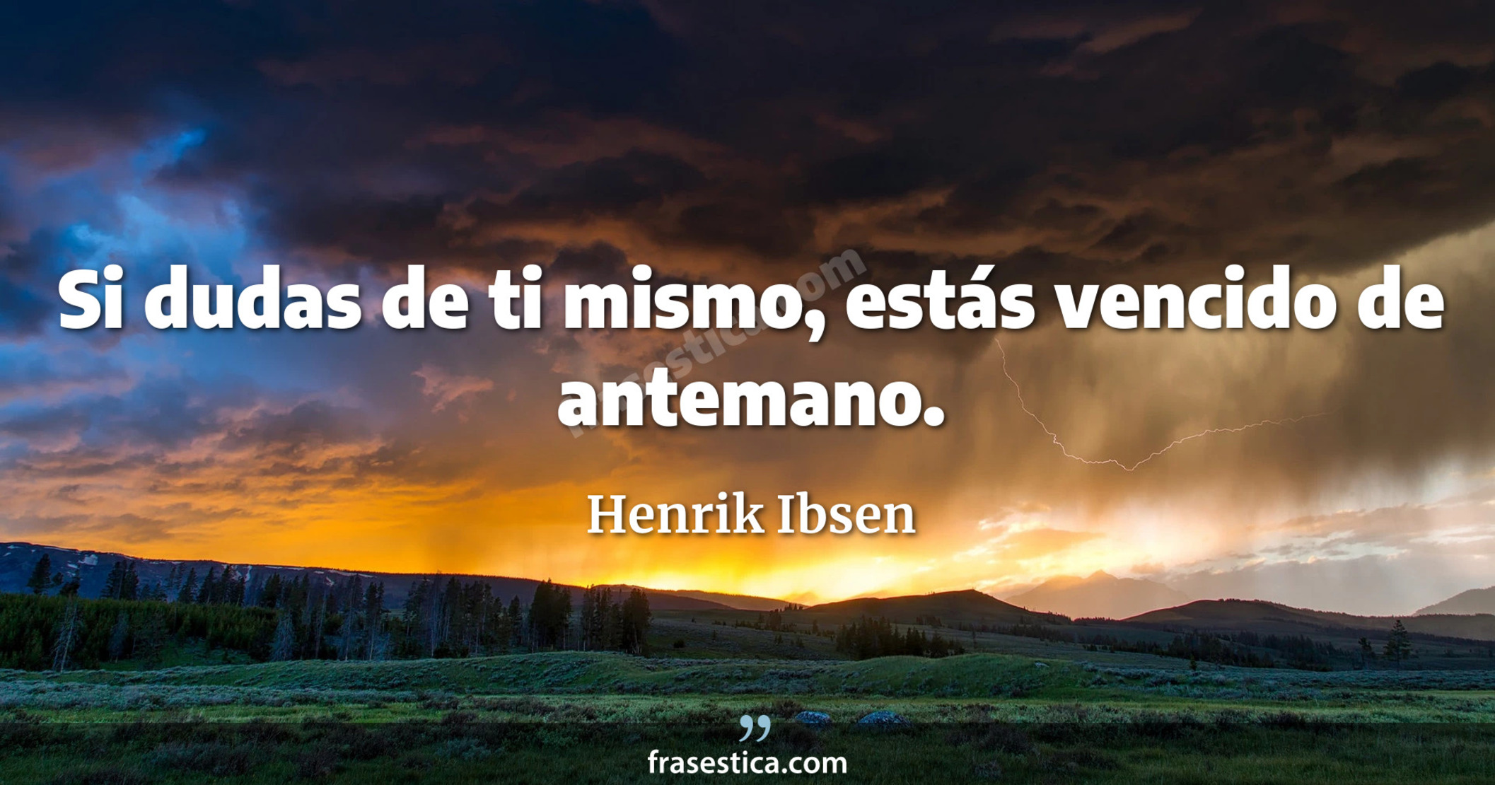 Si dudas de ti mismo, estás vencido de antemano. - Henrik Ibsen